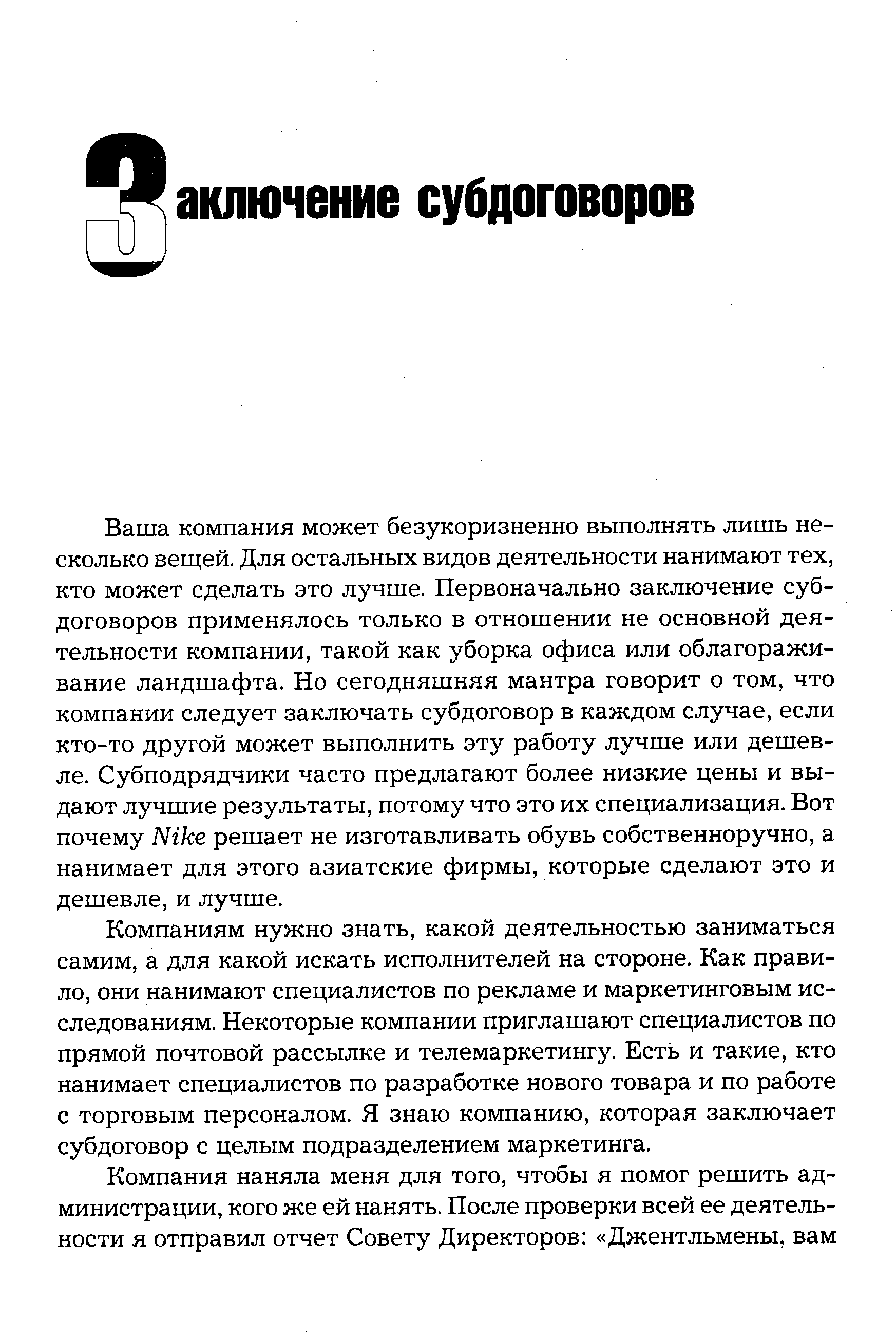 Компаниям нужно знать, какой деятельностью заниматься самим, а для какой искать исполнителей на стороне. Как правило, они нанимают специалистов по рекламе и маркетинговым исследованиям. Некоторые компании приглашают специалистов по прямой почтовой рассылке и телемаркетингу. Есть и такие, кто нанимает специалистов по разработке нового товара и по работе с торговым персоналом. Я знаю компанию, которая заключает субдоговор с целым подразделением маркетинга.
