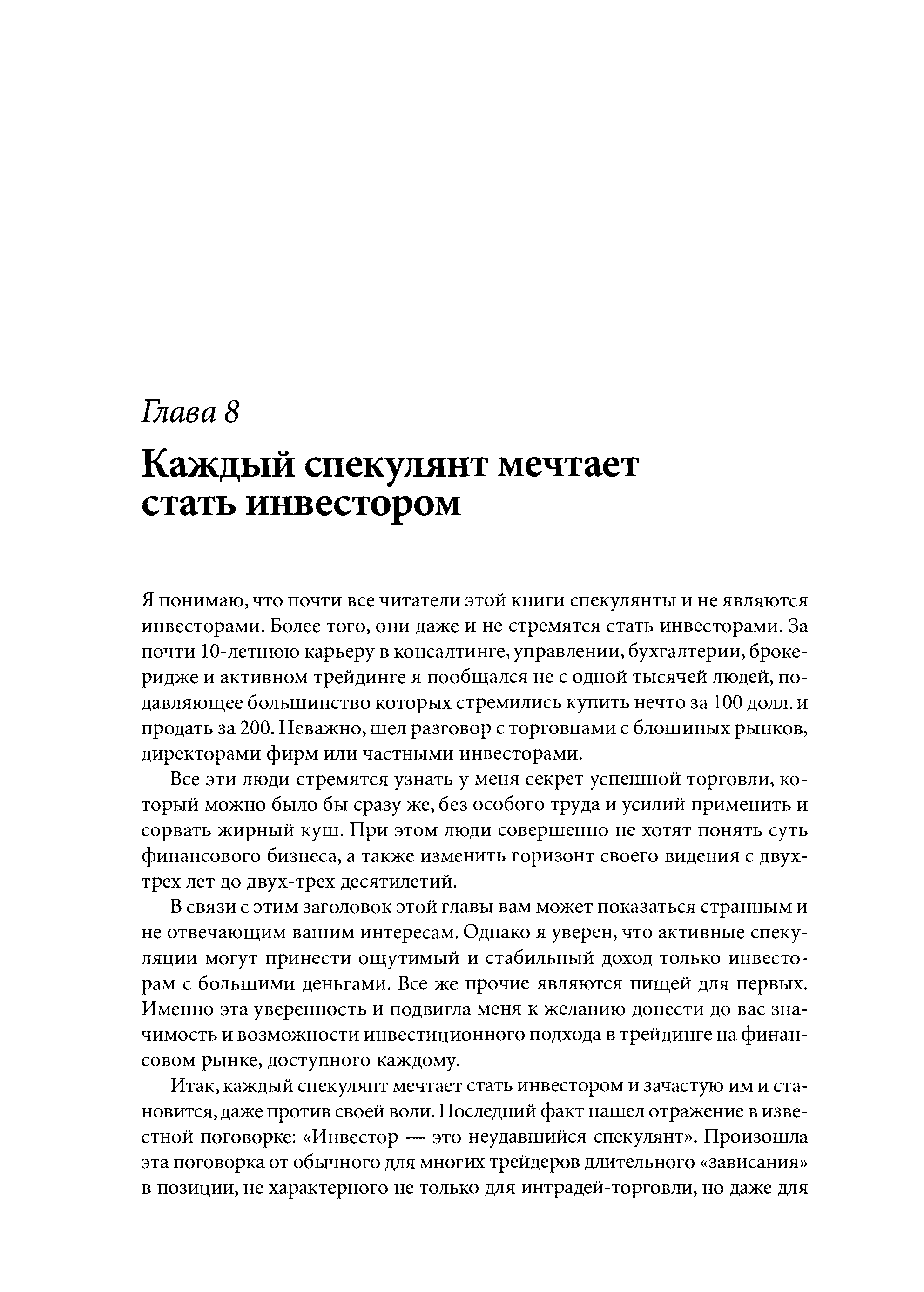 Я понимаю, что почти все читатели этой книги спекулянты и не являются инвесторами. Более того, они даже и не стремятся стать инвесторами. За почти 10-летнюю карьеру в консалтинге, управлении, бухгалтерии, броке-ридже и активном трейдинге я пообщался не с одной тысячей людей, подавляющее большинство которых стремились купить нечто за 100 долл. и продать за 200. Неважно, шел разговор с торговцами с блошиных рынков, директорами фирм или частными инвесторами.
