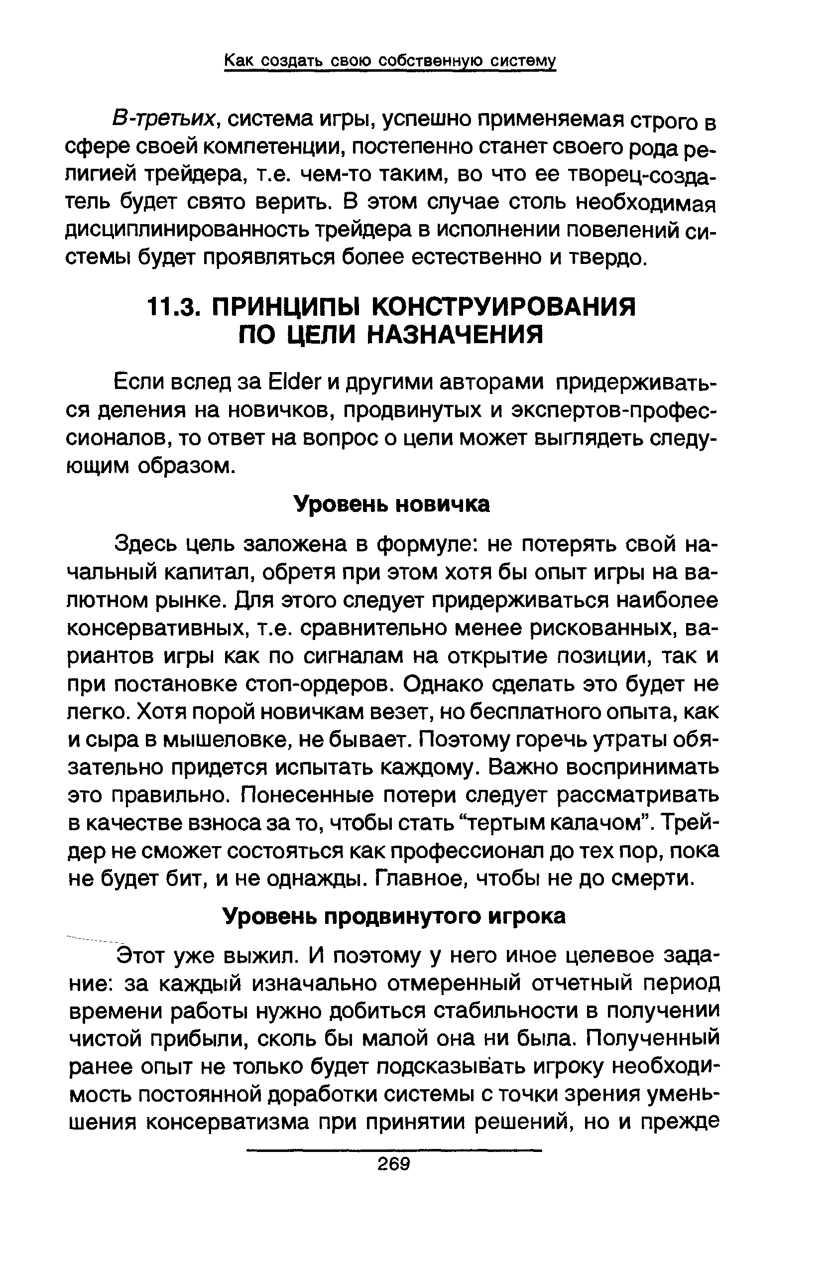 Здесь цель заложена в формуле не потерять свой начальный капитал, обретя при этом хотя бы опыт игры на валютном рынке. Для этого следует придерживаться наиболее консервативных, т.е. сравнительно менее рискованных, вариантов игры как по сигналам на открытие позиции, так и при постановке стоп-ордеров. Однако сделать это будет не легко. Хотя порой новичкам везет, но бесплатного опыта, как и сыра в мышеловке, не бывает. Поэтому горечь утраты обязательно придется испытать каждому. Важно воспринимать это правильно. Понесенные потери следует рассматривать в качестве взноса за то, чтобы стать тертым калачом . Трейдер не сможет состояться как профессионал до тех пор, пока не будет бит, и не однажды. Главное, чтобы не до смерти.
