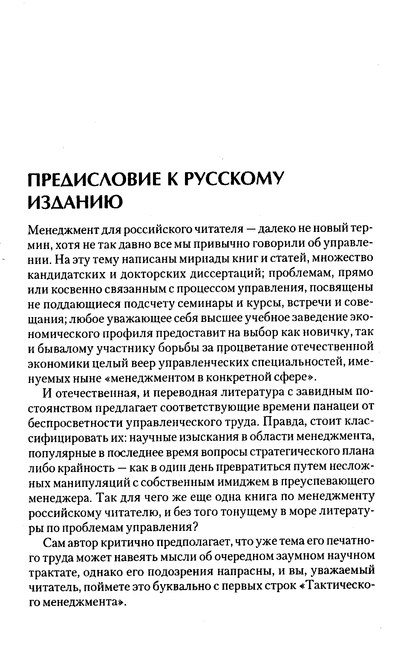 Менеджмент для российского читателя — далеко не новый термин, хотя не так давно все мы привычно говорили об управлении. На эту тему написаны мириады книг и статей, множество кандидатских и докторских диссертаций проблемам, прямо или косвенно связанным с процессом управления, посвящены не поддающиеся подсчету семинары и курсы, встречи и совещания любое уважающее себя высшее учебное заведение экономического профиля предоставит на выбор как новичку, так и бывалому участнику борьбы за процветание отечественной экономики целый веер управленческих специальностей, именуемых ныне менеджментом в конкретной сфере .
