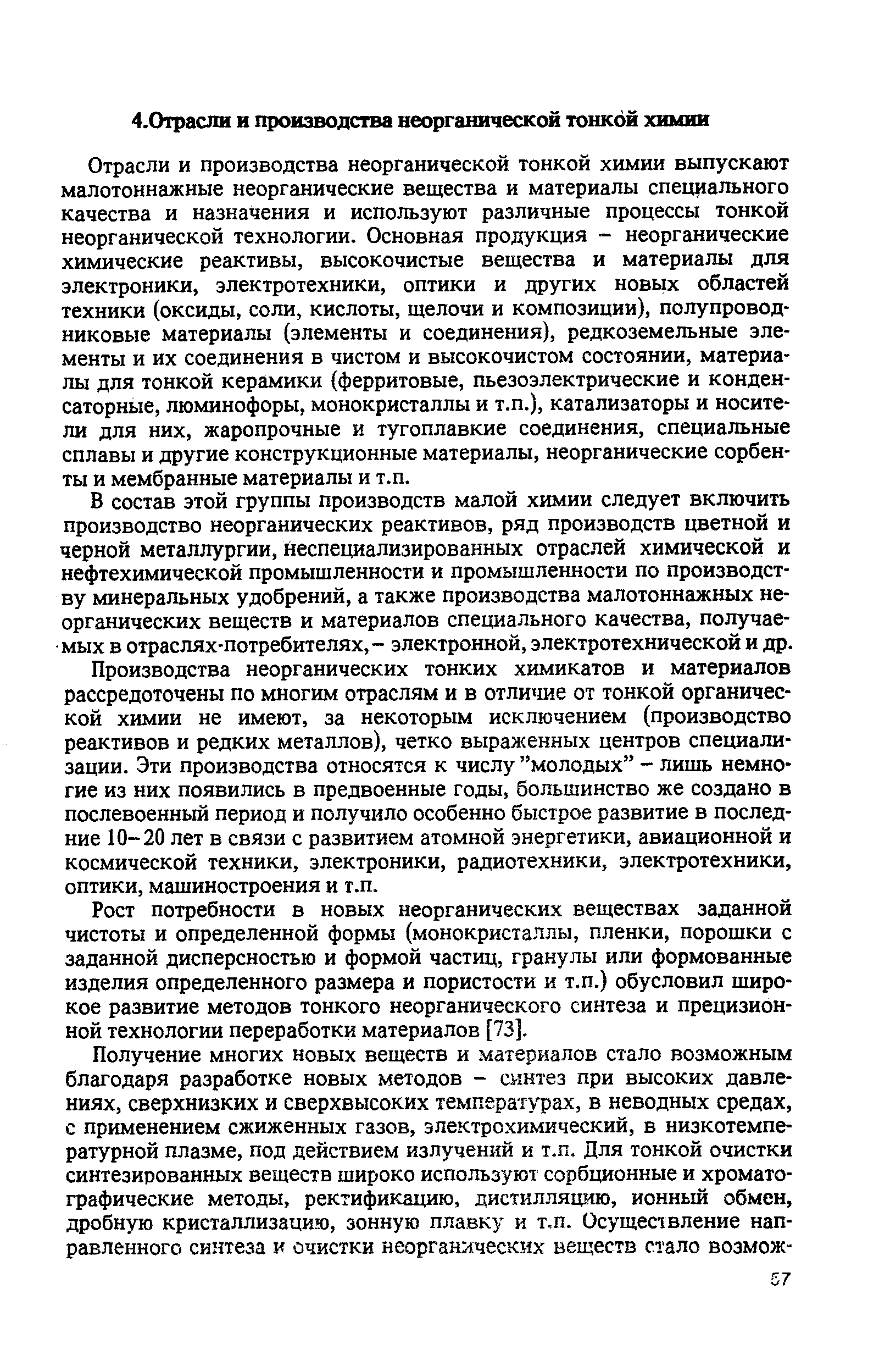 Отрасли и производства неорганической тонкой химии выпускают малотоннажные неорганические вещества и материалы специального качества и назначения и используют различные процессы тонкой неорганической технологии. Основная продукция - неорганические химические реактивы, высокочистые вещества и материалы для электроники, электротехники, оптики и других новых областей техники (оксиды, соли, кислоты, щелочи и композиции), полупроводниковые материалы (элементы и соединения), редкоземельные элементы и их соединения в чистом и высокочистом состоянии, материалы для тонкой керамики (ферритовые, пьезоэлектрические и конденсаторные, люминофоры, монокристаллы и т.п.), катализаторы и носители для них, жаропрочные и тугоплавкие соединения, специальные сплавы и другие конструкционные материалы, неорганические сорбенты и мембранные материалы и т.п.
