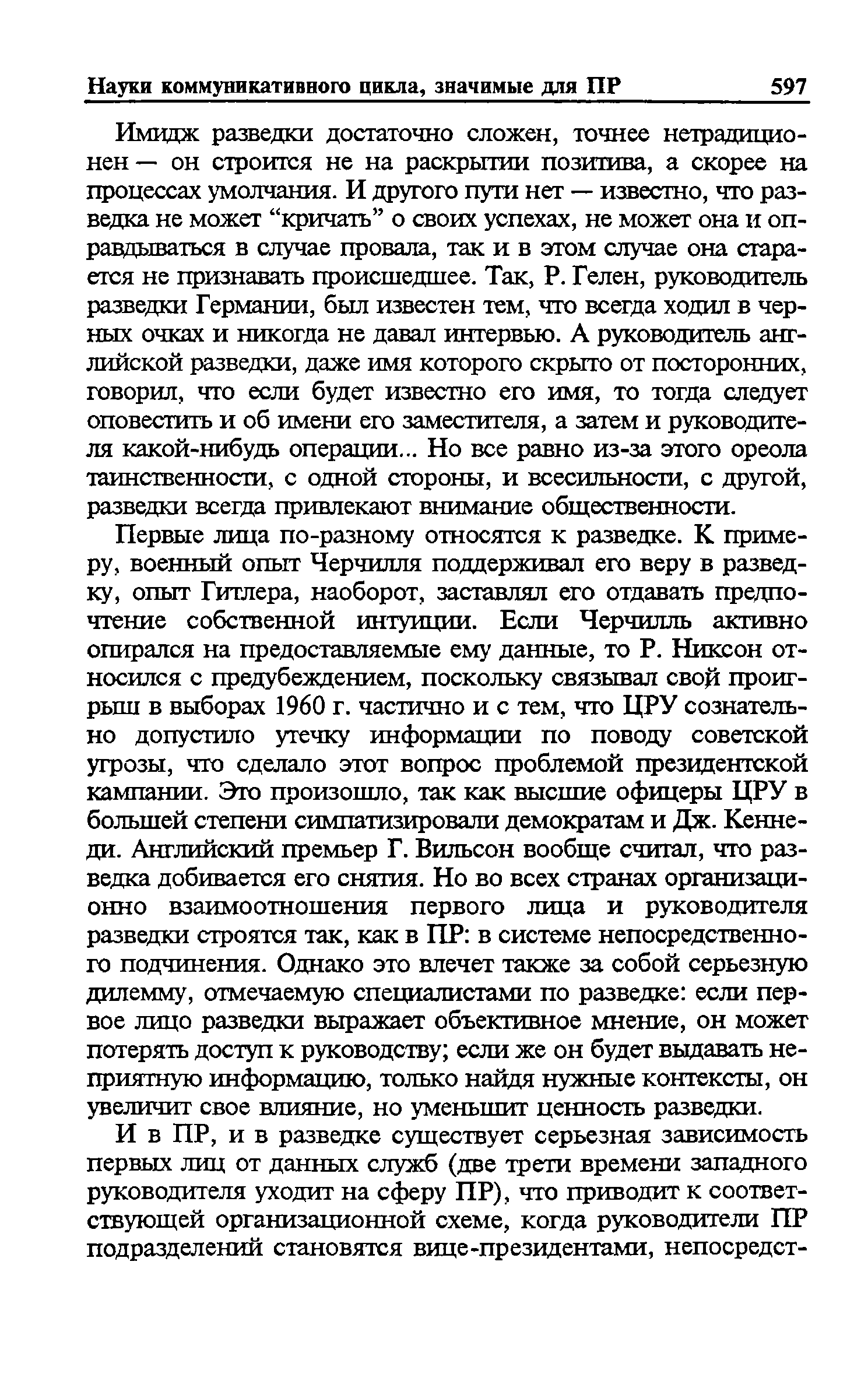 Первые лица по-разному относятся к разведке. К примеру, военный опыт Черчилля поддерживал его веру в разведку, опыт Гитлера, наоборот, заставлял его отдавать предпочтение собственной интуиции. Если Черчилль активно опирался на предоставляемые ему данные, то Р. Никсон относился с предубеждением, поскольку связывал свой проигрыш в выборах 1960 г. частично и с тем, что ЦРУ сознательно допустило утечку информации по поводу советской угрозы, что сделало этот вопрос проблемой президентской кампании. Это произошло, так как высшие офицеры ЦРУ в большей степени симпатизировали демократам и Дж. Кеннеди. Английский премьер Г. Вильсон вообще считал, что разведка добивается его снятия. Но во всех странах организационно взаимоотношения первого лица и руководителя разведки строятся так, как в ПР в системе непосредственного подчинения. Однако это влечет также за собой серьезную дилемму, отмечаемую специалистами по разведке если первое лицо разведки выражает объективное мнение, он может потерять доступ к руководству если же он будет выдавать неприятную информацию, только найдя нужные контексты, он увеличит свое влияние, но уменьшит ценность разведки.
