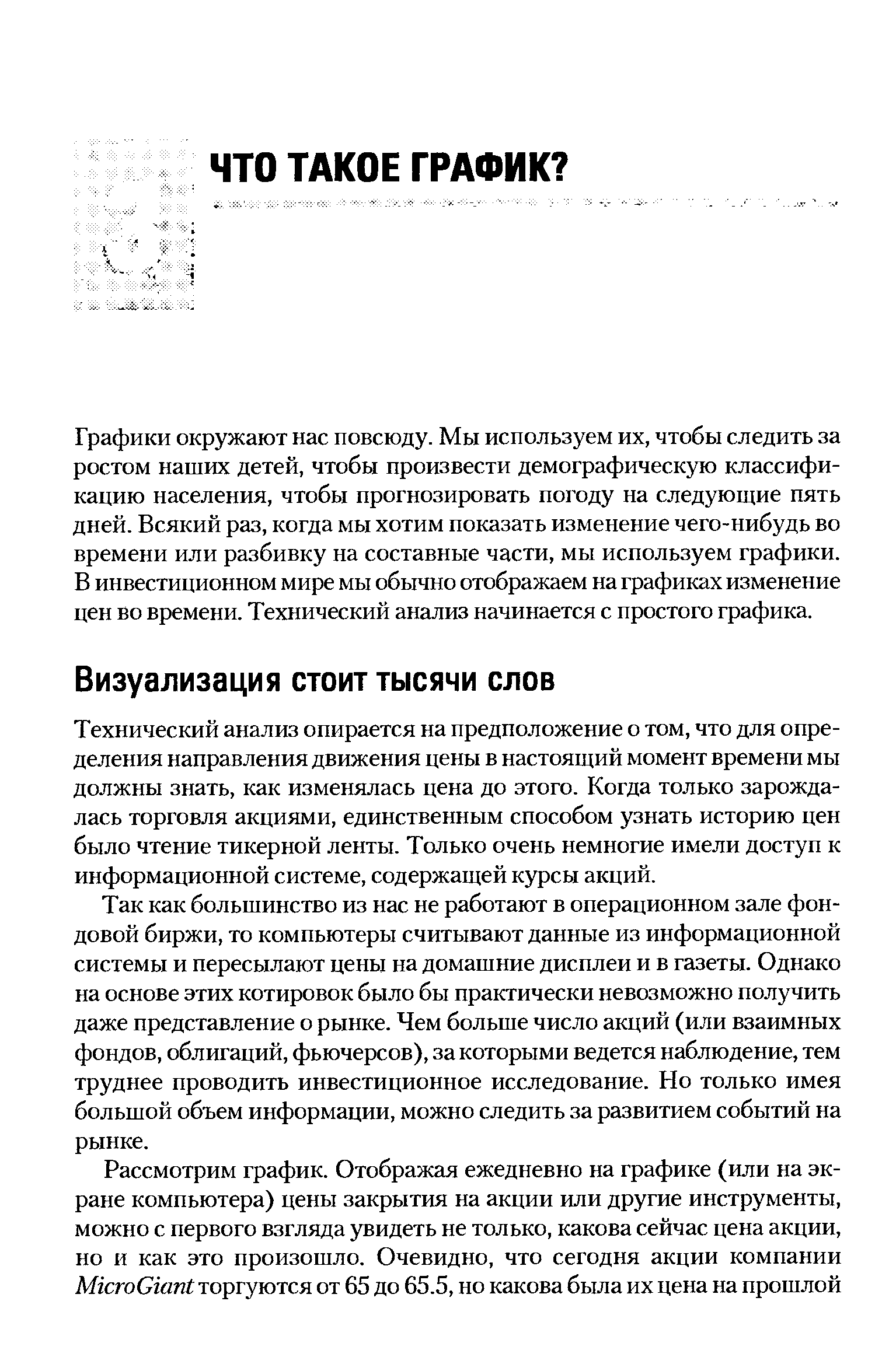 Так как большинство из нас не работают в операционном зале фондовой биржи, то компьютеры считывают данные из информационной системы и пересылают цены на домашние дисплеи и в газеты. Однако на основе этих котировок было бы практически невозможно получить даже представление о рынке. Чем больше число акций (или взаимных фондов, облигаций, фьючерсов), за которыми ведется наблюдение, тем труднее проводить инвестиционное исследование. Но только имея большой объем информации, можно следить за развитием событий на рынке.
