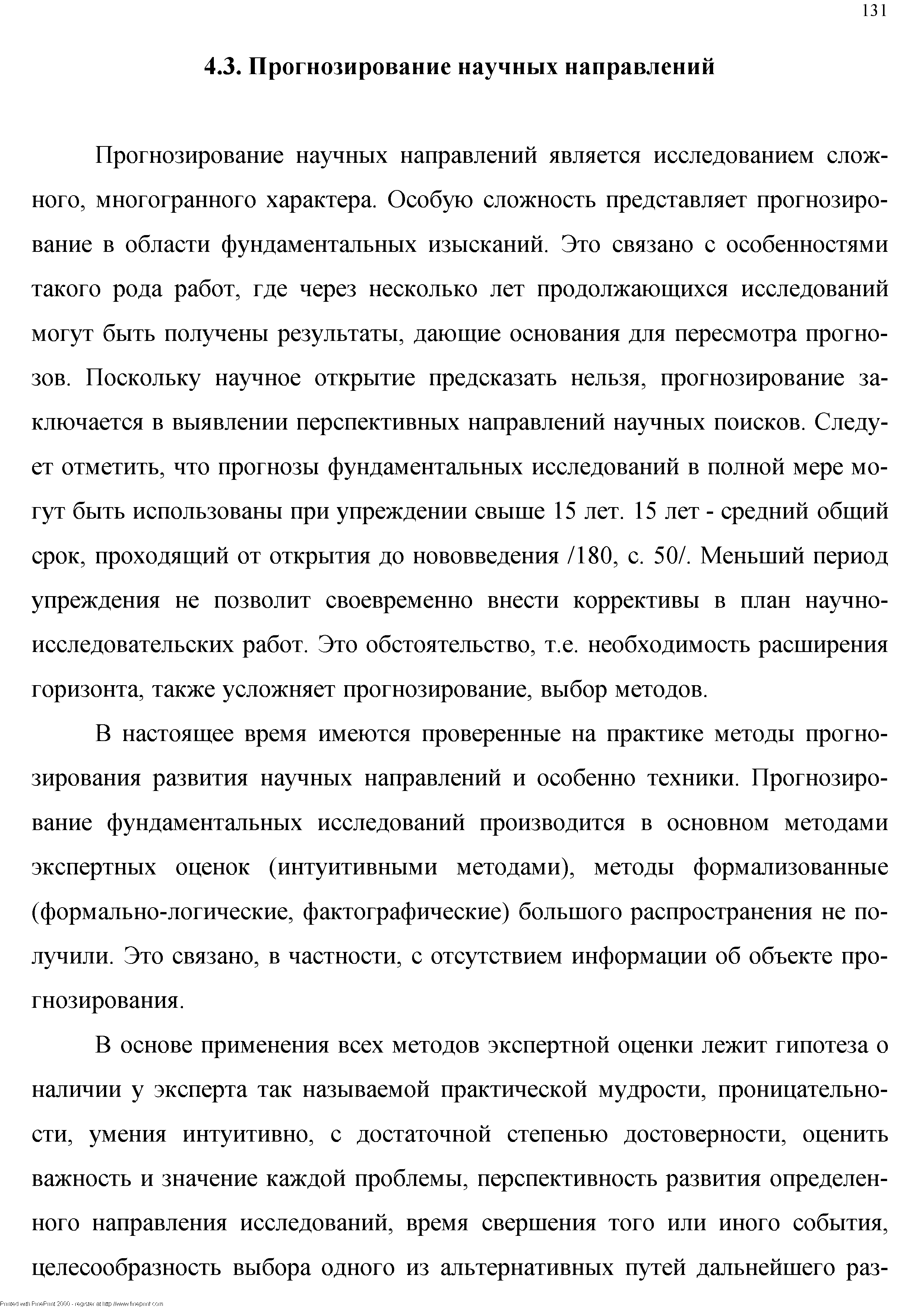 Прогнозирование научных направлений является исследованием сложного, многогранного характера. Особую сложность представляет прогнозирование в области фундаментальных изысканий. Это связано с особенностями такого рода работ, где через несколько лет продолжающихся исследований могут быть получены результаты, дающие основания для пересмотра прогнозов. Поскольку научное открытие предсказать нельзя, прогнозирование заключается в выявлении перспективных направлений научных поисков. Следует отметить, что прогнозы фундаментальных исследований в полной мере могут быть использованы при упреждении свыше 15 лет. 15 лет - средний общий срок, проходящий от открытия до нововведения /180, с. 50/. Меньший период упреждения не позволит своевременно внести коррективы в план научно-исследовательских работ. Это обстоятельство, т.е. необходимость расширения горизонта, также усложняет прогнозирование, выбор методов.
