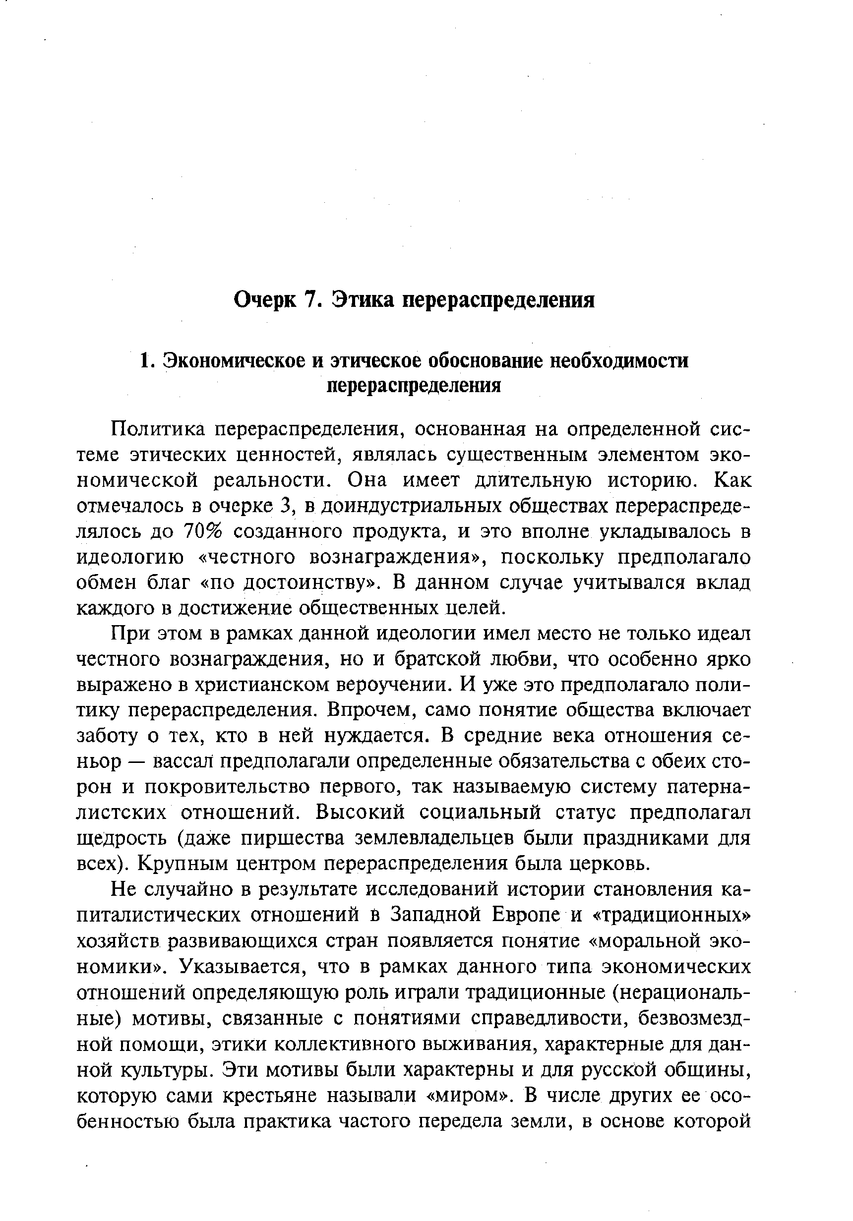 Политика перераспределения, основанная на определенной системе этических ценностей, являлась существенным элементом экономической реальности. Она имеет длительную историю. Как отмечалось в очерке 3, в доиндустриальных обществах перераспределялось до 70% созданного продукта, и это вполне укладывалось в идеологию честного вознаграждения , поскольку предполагало обмен благ по достоинству . В данном случае учитывался вклад каждого в достижение общественных целей.
