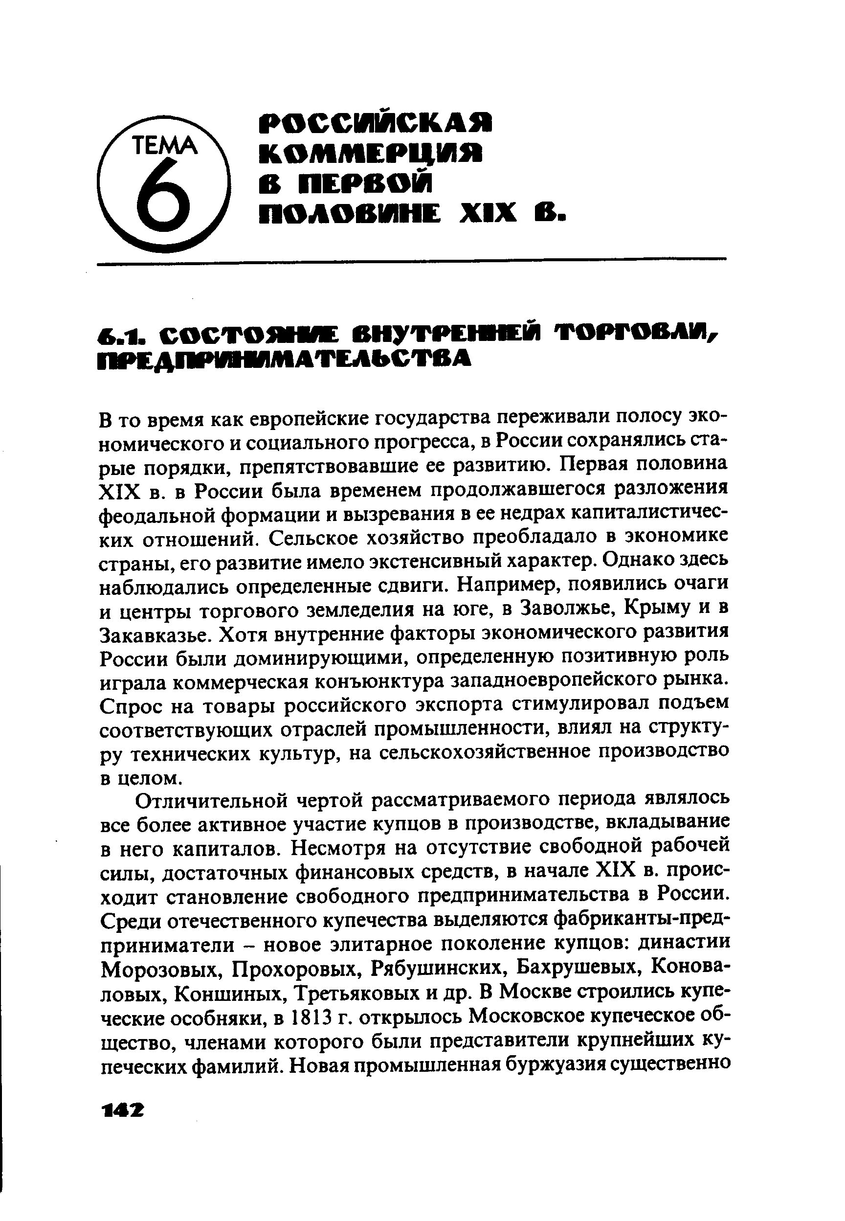 В то время как европейские государства переживали полосу экономического и социального прогресса, в России сохранялись старые порядки, препятствовавшие ее развитию. Первая половина XIX в. в России была временем продолжавшегося разложения феодальной формации и вызревания в ее недрах капиталистических отношений. Сельское хозяйство преобладало в экономике страны, его развитие имело экстенсивный характер. Однако здесь наблюдались определенные сдвиги. Например, появились очаги и центры торгового земледелия на юге, в Заволжье, Крыму и в Закавказье. Хотя внутренние факторы экономического развития России были доминирующими, определенную позитивную роль играла коммерческая конъюнктура западноевропейского рынка. Спрос на товары российского экспорта стимулировал подъем соответствующих отраслей промышленности, влиял на структуру технических культур, на сельскохозяйственное производство в целом.
