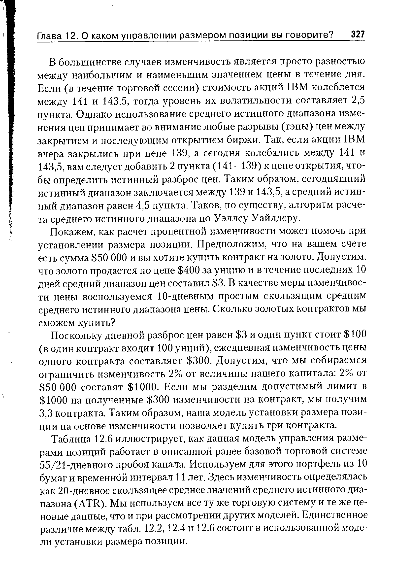 Поскольку дневной разброс цен равен 3 и один пункт стоит 100 (в один контракт входит 100 унций), ежедневная изменчивость цены одного контракта составляет 300. Допустим, что мы собираемся ограничить изменчивость 2% от величины нашего капитала 2% от 50 000 составят 1000. Если мы разделим допустимый лимит в 1000 на полученные 300 изменчивости на контракт, мы получим 3,3 контракта. Таким образом, наша модель установки размера позиции на основе изменчивости позволяет купить три контракта.
