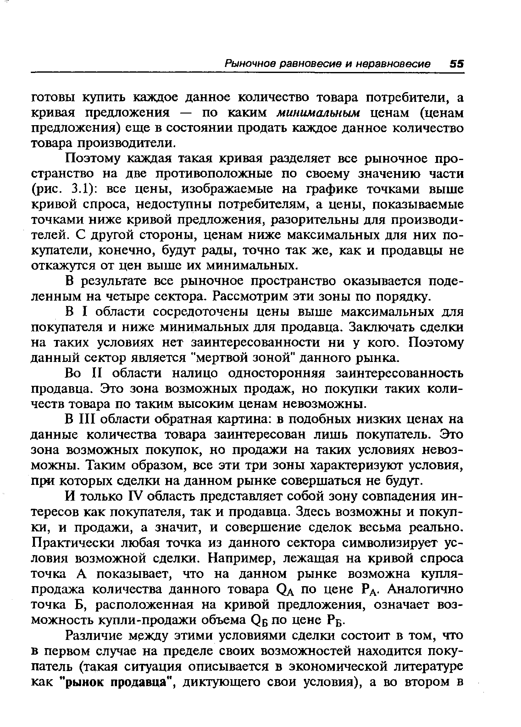 Поэтому каждая такая кривая разделяет все рыночное пространство на две противоположные по своему значению части (рис. 3.1) все цены, изображаемые на графике точками выше кривой спроса, недоступны потребителям, а цены, показываемые точками ниже кривой предложения, разорительны для производителей. С другой стороны, ценам ниже максимальных для них покупатели, конечно, будут рады, точно так же, как и продавцы не откажутся от цен выше их минимальных.
