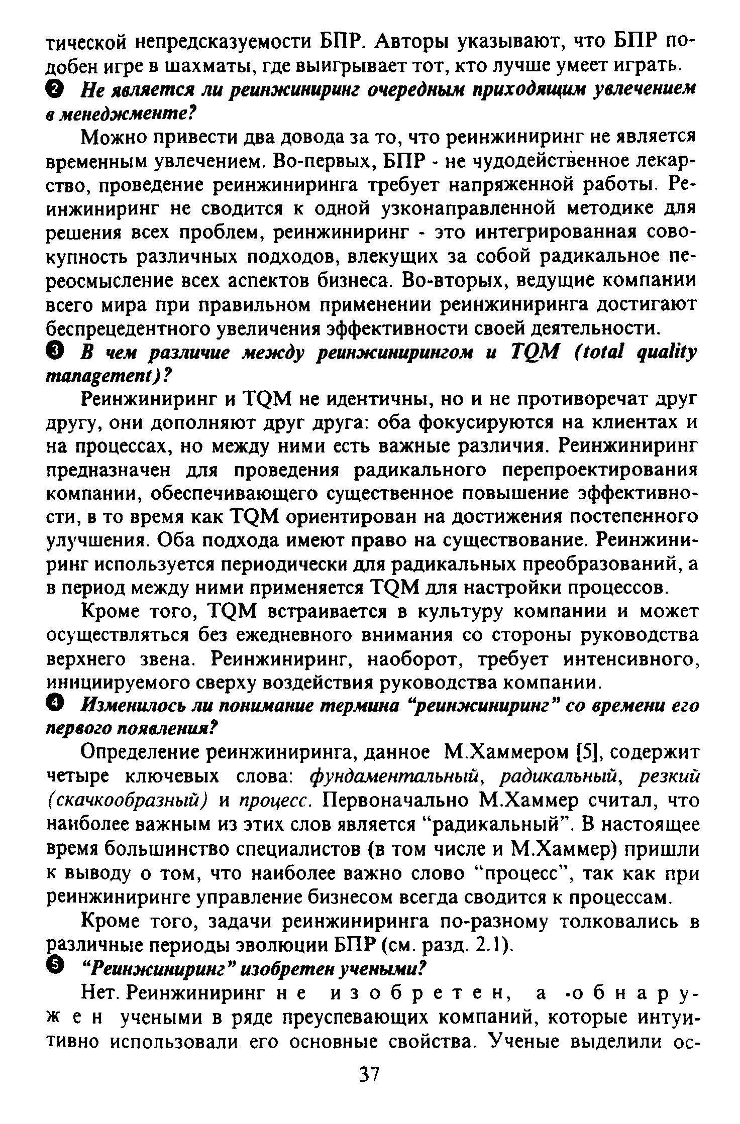 Реинжиниринг и TQM не идентичны, но и не противоречат друг другу, они дополняют друг друга оба фокусируются на клиентах и на процессах, но между ними есть важные различия. Реинжиниринг предназначен для проведения радикального перепроектирования компании, обеспечивающего существенное повышение эффективности, в то время как TQM ориентирован на достижения постепенного улучшения. Оба подхода имеют право на существование. Реинжиниринг используется периодически для радикальных преобразований, а в период между ними применяется TQM для настройки процессов.
