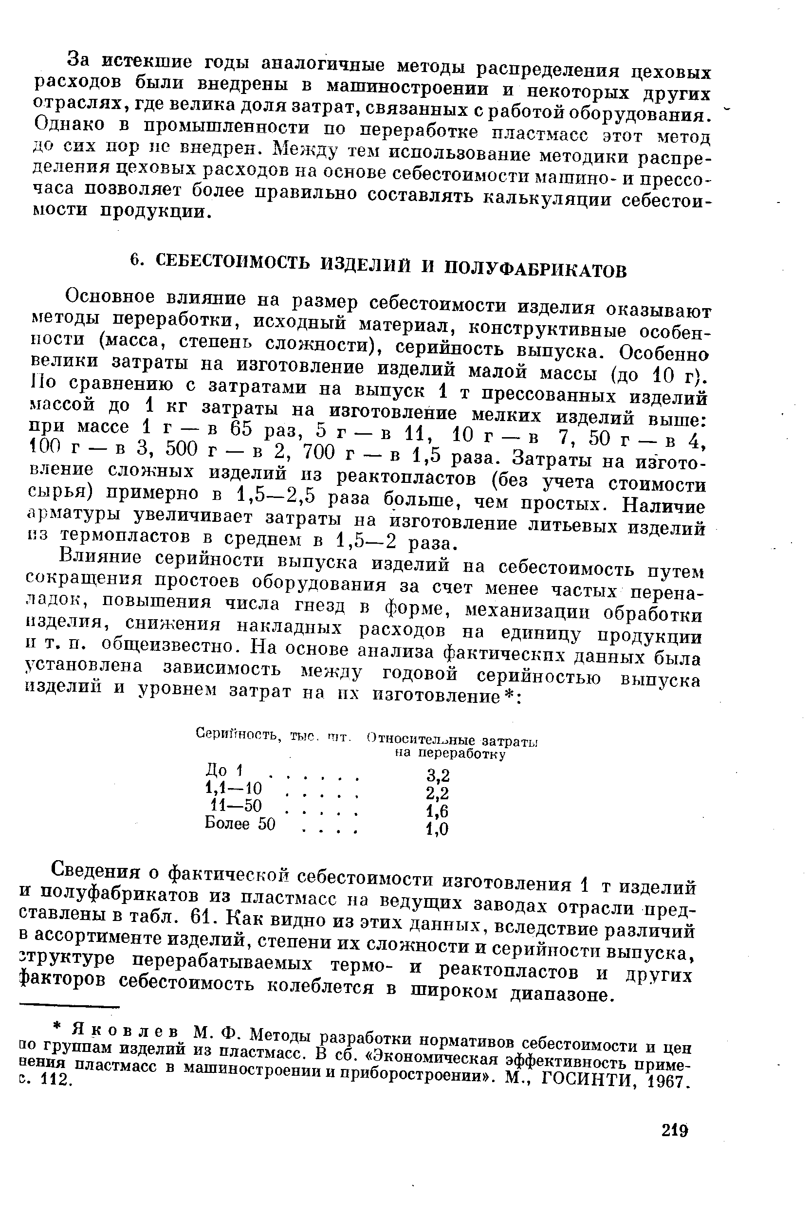 Основное влияние на размер себестоимости изделия оказывают методы переработки, исходный материал, конструктивные особенности (масса, степень сложности), серийность выпуска. Особенно велики затраты на изготовление изделий малой массы (до 10 г). По сравнению с затратами на выпуск 1 т прессованных изделий массой до 1 кг затраты на изготовление мелких изделий выше при массе 1 г — в 65 раз, 5 г — в 11, 10 г — в 7, 50 г — в 4, 100 г — в 3, 500 г — в 2, 700 г — в 1,5 раза. Затраты на изготовление сложных изделий из реактопластов (без учета стоимости сырья) примерно в 1,5—2,5 раза больше, чем простых. Наличие арматуры увеличивает затраты на изготовление литьевых изделий из термопластов в среднем в 1,5—2 раза.
