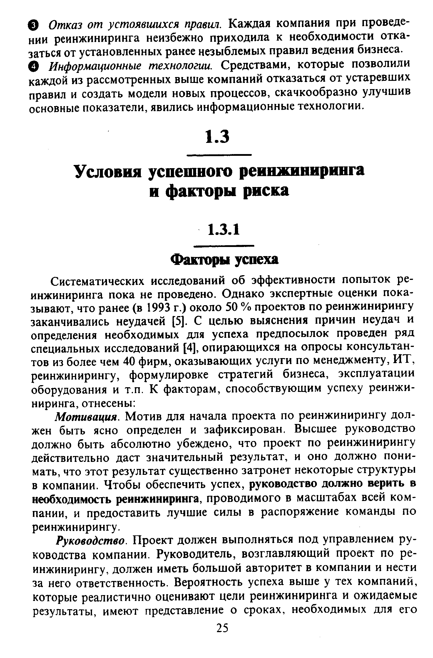 Мотивация. Мотив для начала проекта по реинжинирингу должен быть ясно определен и зафиксирован. Высшее руководство должно быть абсолютно убеждено, что проект по реинжинирингу действительно даст значительный результат, и оно должно понимать, что этот результат существенно затронет некоторые структуры в компании. Чтобы обеспечить успех, руководство должно верить в необходимость реинжиниринга, проводимого в масштабах всей компании, и предоставить лучшие силы в распоряжение команды по реинжинирингу.
