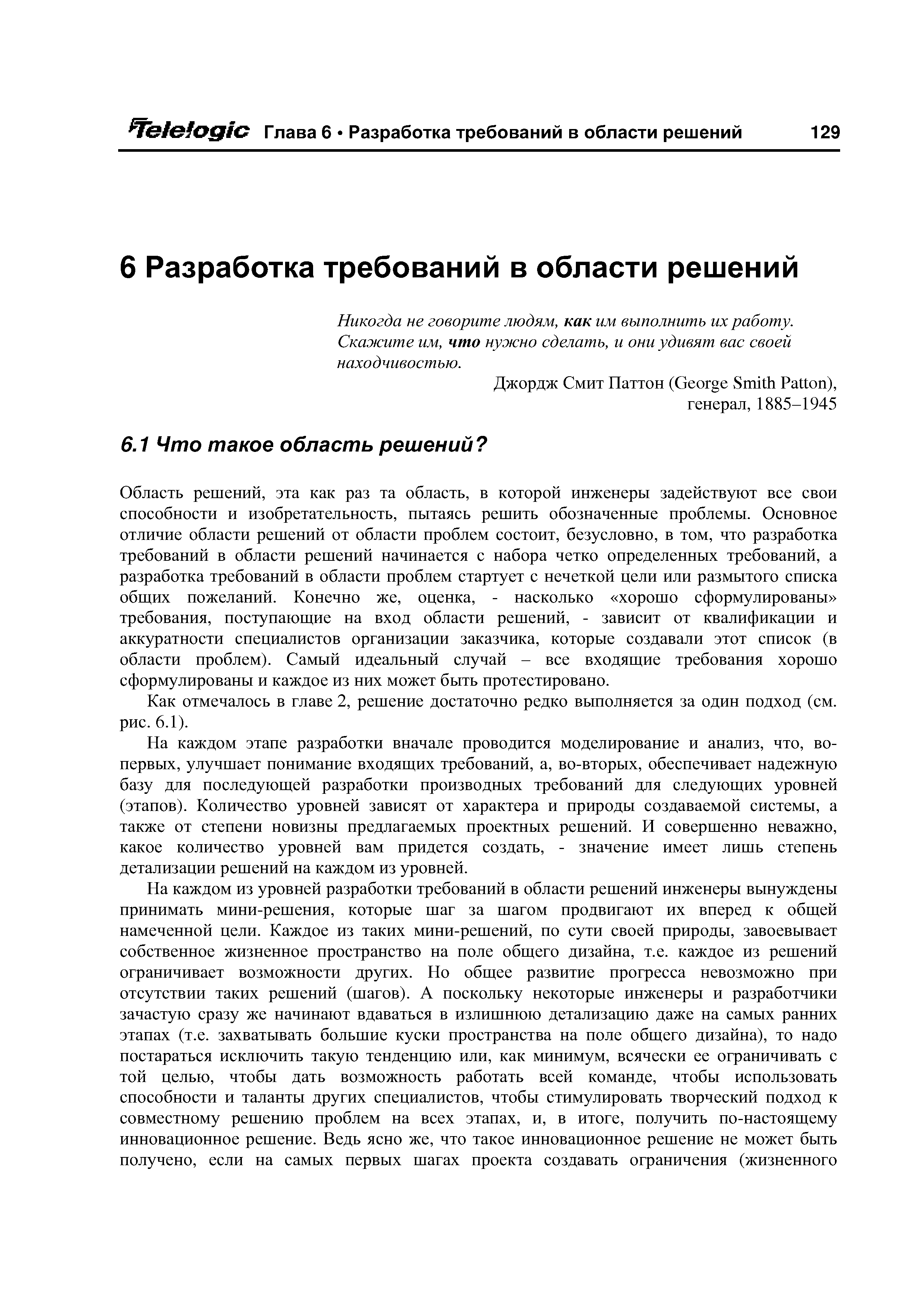 Область решений, эта как раз та область, в которой инженеры задействуют все свои способности и изобретательность, пытаясь решить обозначенные проблемы. Основное отличие области решений от области проблем состоит, безусловно, в том, что разработка требований в области решений начинается с набора четко определенных требований, а разработка требований в области проблем стартует с нечеткой цели или размытого списка общих пожеланий. Конечно же, оценка, - насколько хорошо сформулированы требования, поступающие на вход области решений, - зависит от квалификации и аккуратности специалистов организации заказчика, которые создавали этот список (в области проблем). Самый идеальный случай - все входящие требования хорошо сформулированы и каждое из них может быть протестировано.
