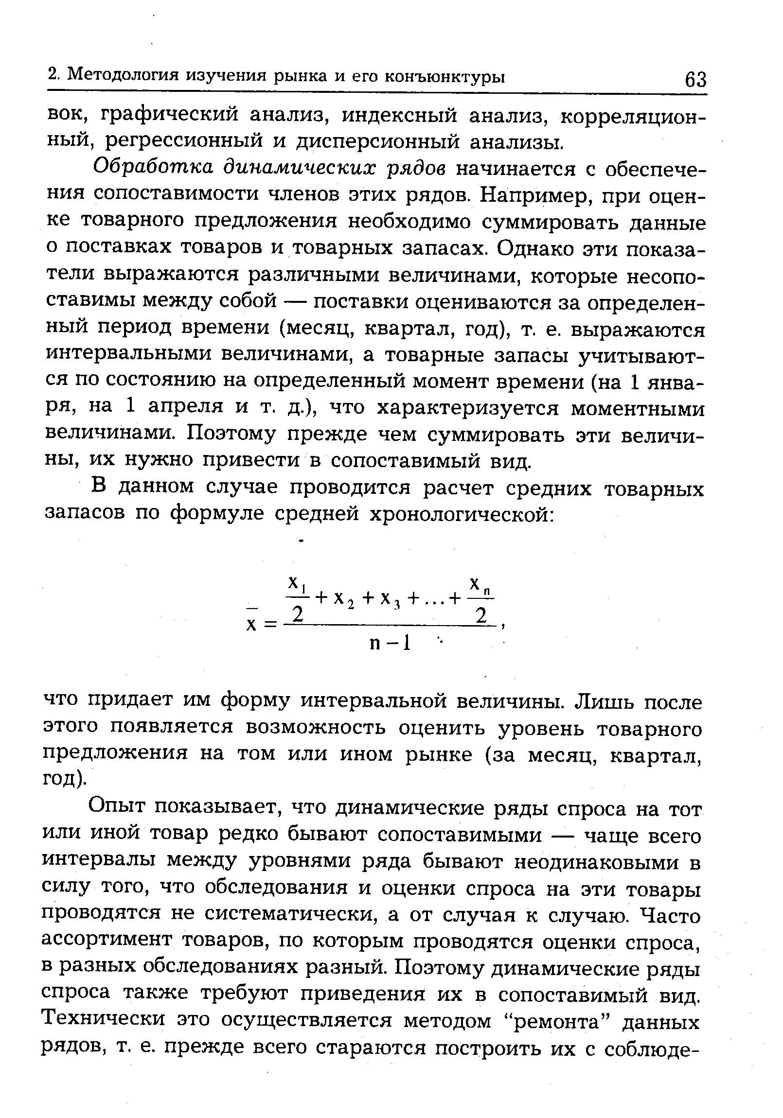 Обработка динамических рядов начинается с обеспечения сопоставимости членов этих рядов. Например, при оценке товарного предложения необходимо суммировать данные о поставках товаров и товарных запасах. Однако эти показатели выражаются различными величинами, которые несопоставимы между собой — поставки оцениваются за определенный период времени (месяц, квартал, год), т. е. выражаются интервальными величинами, а товарные запасы учитываются по состоянию на определенный момент времени (на 1 января, на 1 апреля и т. д.), что характеризуется моментными величинами. Поэтому прежде чем суммировать эти величины, их нужно привести в сопоставимый вид.
