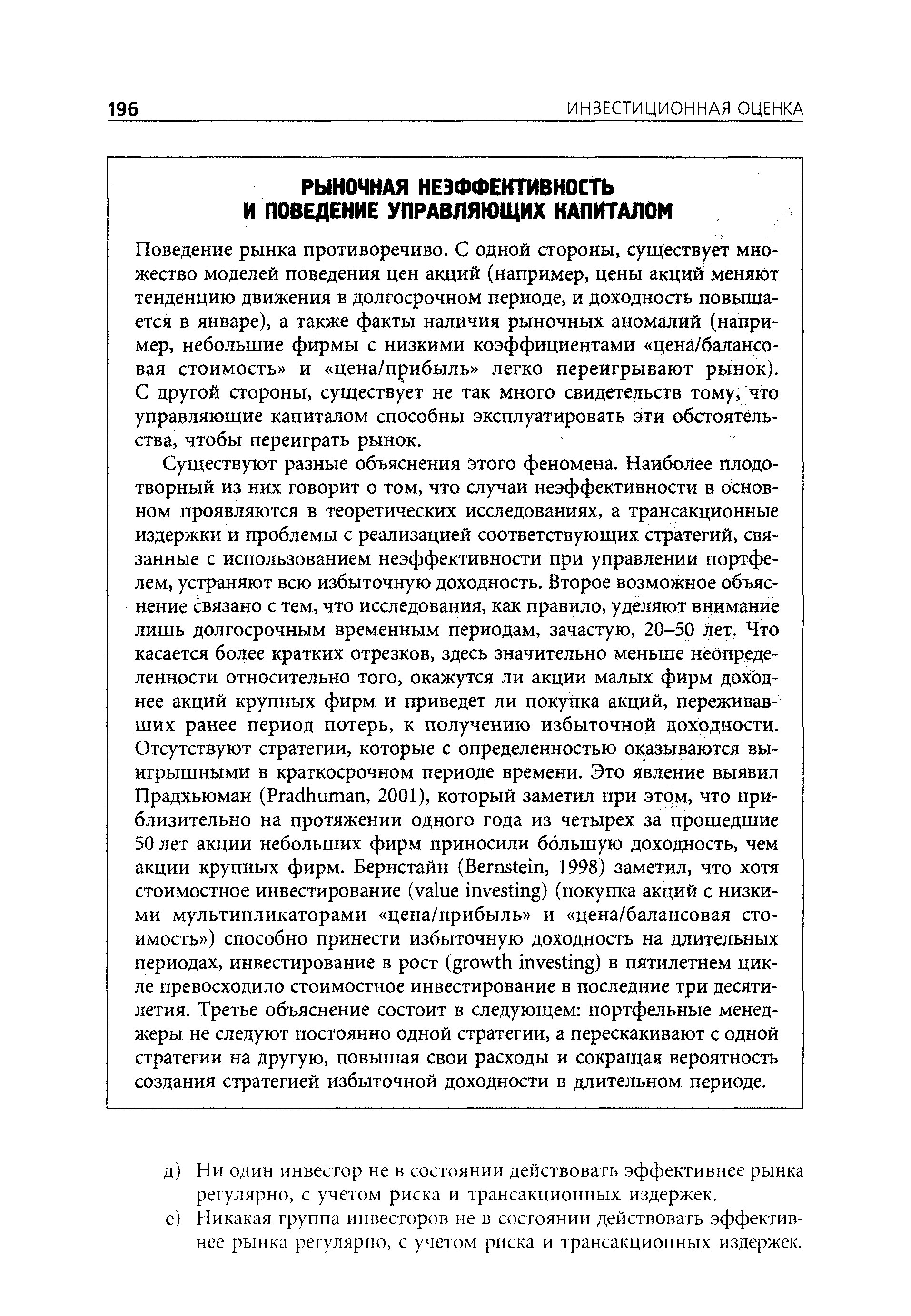 Поведение рынка противоречиво. С одной стороны, существует множество моделей поведения цен акций (например, цены акций меняют тенденцию движения в долгосрочном периоде, и доходность повышается в январе), а также факты наличия рыночных аномалий (например, небольшие фирмы с низкими коэффициентами цена/балансовая стоимость и цена/прибыль легко переигрывают рынок). С другой стороны, существует не так много свидетельств тому, что управляющие капиталом способны эксплуатировать эти обстоятельства, чтобы переиграть рынок.
