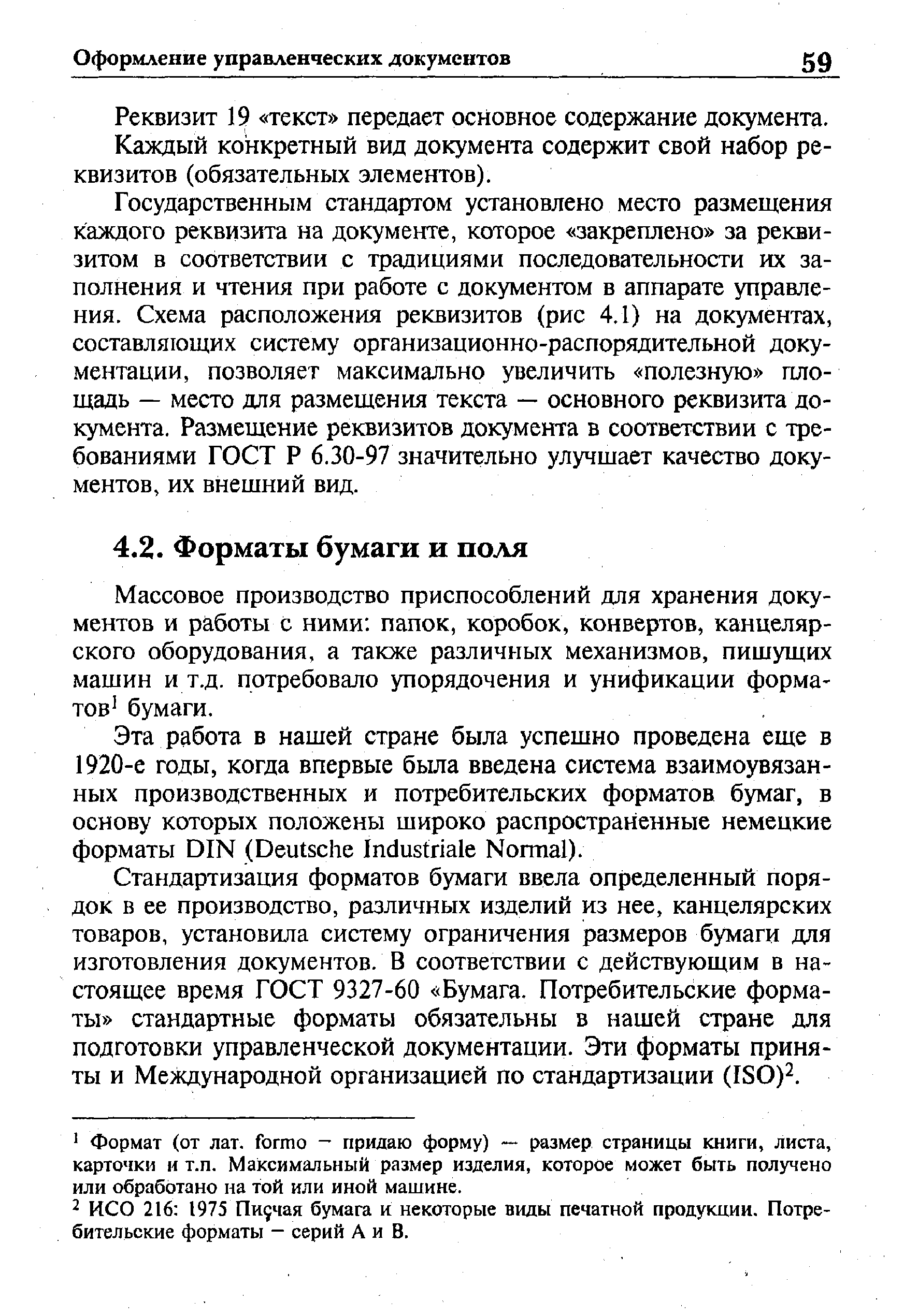 Стандартизация форматов бумаги ввела определенный порядок в ее производство, различных изделий из нее, канцелярских товаров, установила систему ограничения размеров бумаги для изготовления документов. В соответствии с действующим в настоящее время ГОСТ 9327-60 Бумага. Потребительские форматы стандартные форматы обязательны в нашей стране для подготовки управленческой документации. Эти форматы приняты и Международной организацией по стандартизации (ISO)2.
