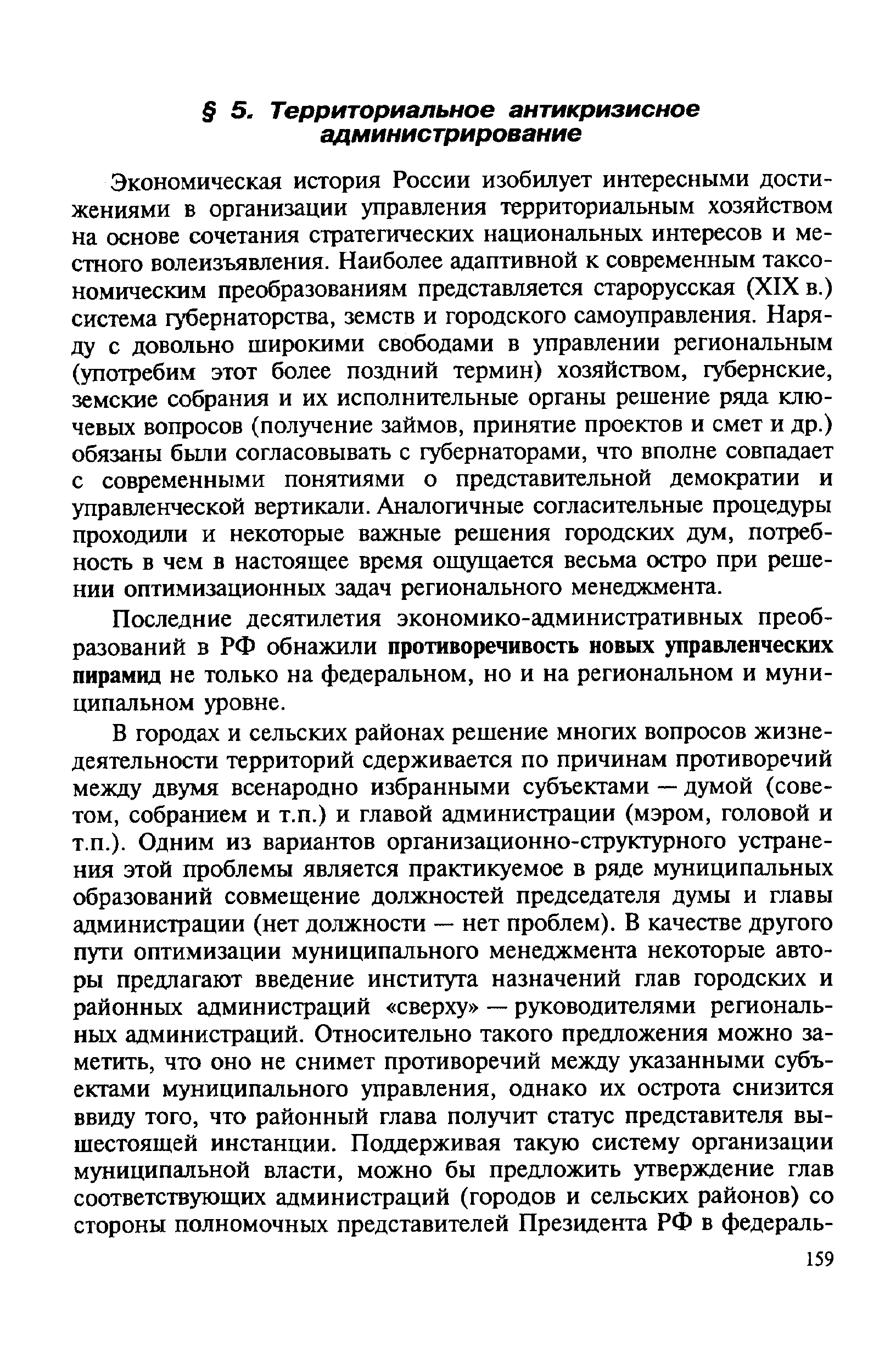 Экономическая история России изобилует интересными достижениями в организации управления территориальным хозяйством на основе сочетания стратегических национальных интересов и местного волеизъявления. Наиболее адаптивной к современным таксономическим преобразованиям представляется старорусская (XIX в.) система губернаторства, земств и городского самоуправления. Наряду с довольно широкими свободами в управлении региональным (употребим этот более поздний термин) хозяйством, губернские, земские собрания и их исполнительные органы решение ряда ключевых вопросов (получение займов, принятие проектов и смет и др.) обязаны были согласовывать с губернаторами, что вполне совпадает с современными понятиями о представительной демократии и управленческой вертикали. Аналогичные согласительные процедуры проходили и некоторые важные решения городских дум, потребность в чем в настоящее время ощущается весьма остро при решении оптимизационных задач регионального менеджмента.
