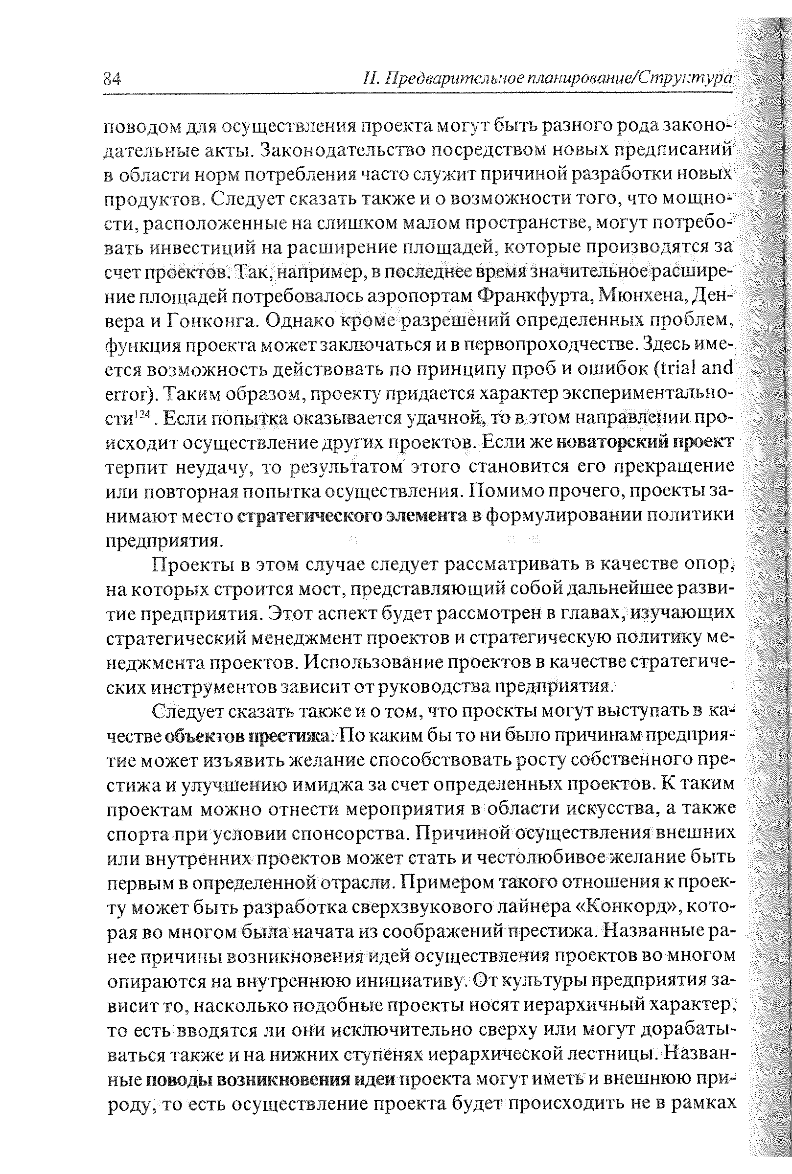 Проекты в этом случае следует рассматривать в качестве опор, на которых строится мост, представляющий собой дальнейшее развитие предприятия. Этот аспект будет рассмотрен в главах, изучающих стратегический менеджмент проектов и стратегическую политику менеджмента проектов. Использование проектов в качестве стратегических инструментов зависит от руководства предприятия.
