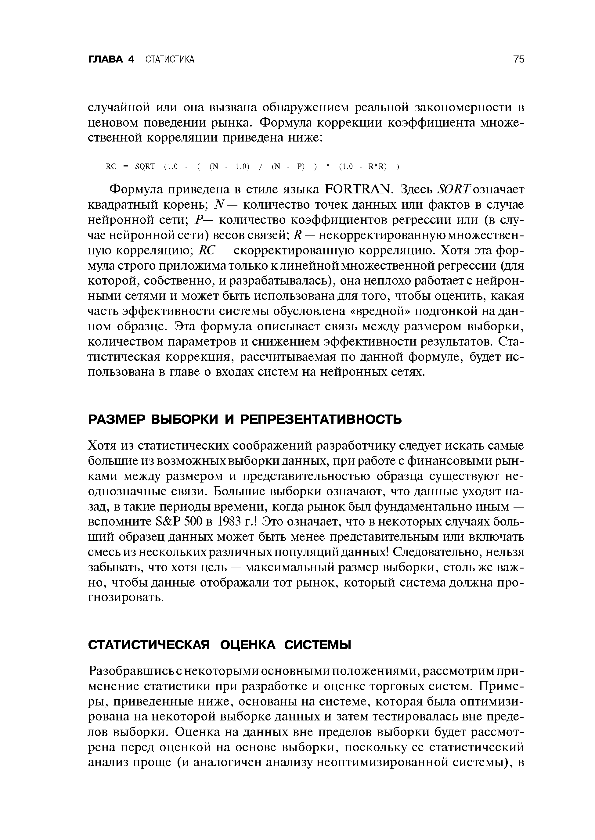 Хотя из статистических соображений разработчику следует искать самые большие из возможных выборки данных, при работе с финансовыми рынками между размером и представительностью образца существуют неоднозначные связи. Большие выборки означают, что данные уходят назад, в такие периоды времени, когда рынок был фундаментально иным — вспомните S P 500 в 1983 г. Это означает, что в некоторых случаях больший образец данных может быть менее представительным или включать смесь из нескольких различных популяций данных Следовательно, нельзя забывать, что хотя цель — максимальный размер выборки, столь же важно, чтобы данные отображали тот рынок, который система должна прогнозировать.
