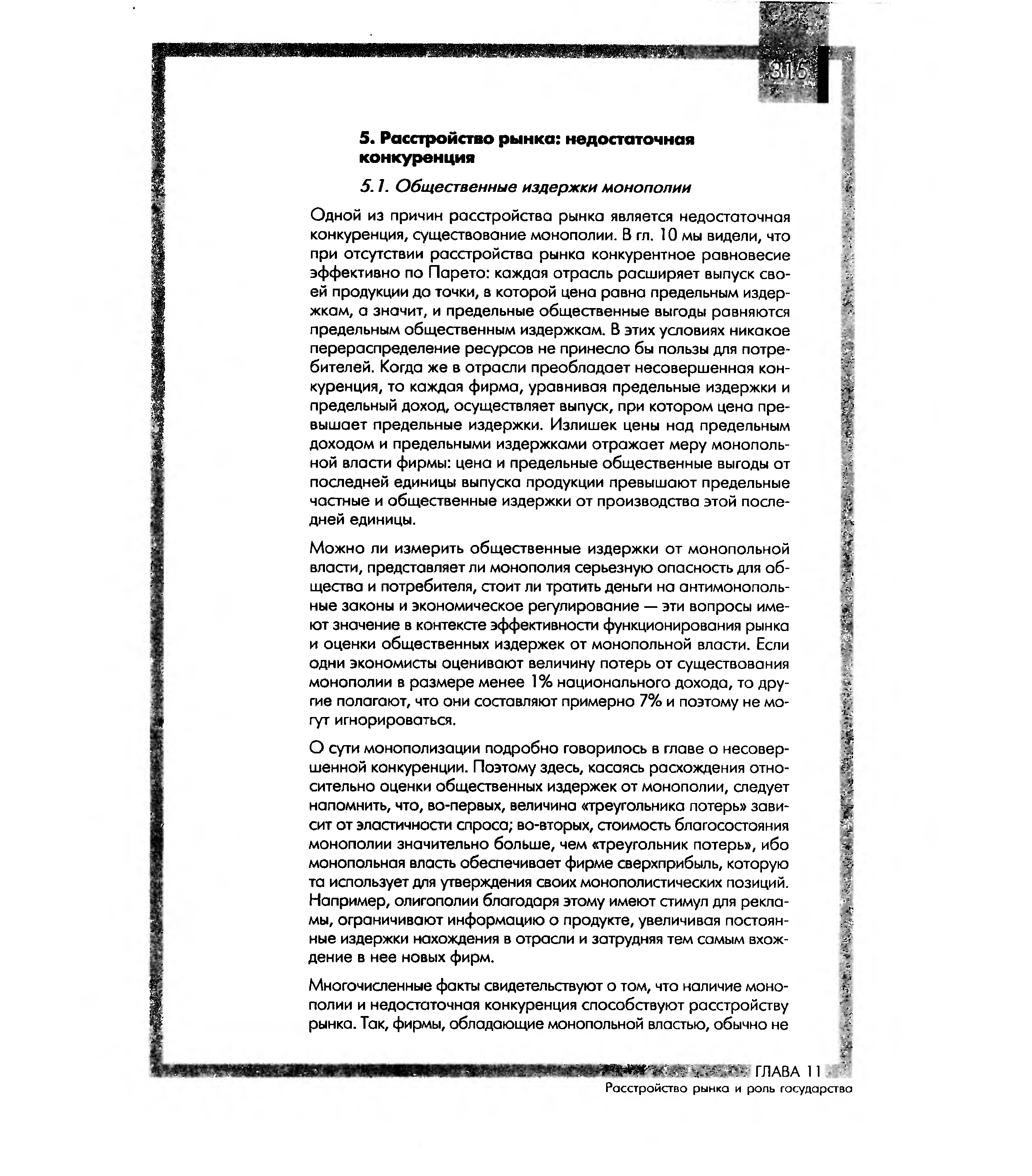 О сути монополизации подробно говорилось в главе о несовершенной конкуренции. Поэтому здесь, касаясь расхождения относительно оценки общественных издержек от монополии, следует напомнить, что, во-первых, величина треугольника потерь зависит от эластичности спроса во-вторых, стоимость благосостояния монополии значительно больше, чем треугольник потерь , ибо монопольная власть обеспечивает фирме сверхприбыль, которую та использует для утверждения своих монополистических позиций. Например, олигополии благодаря этому имеют стимул для рекламы, ограничивают информацию о продукте, увеличивая постоянные издержки нахождения в отрасли и затрудняя тем самым вхождение в нее новых фирм.
