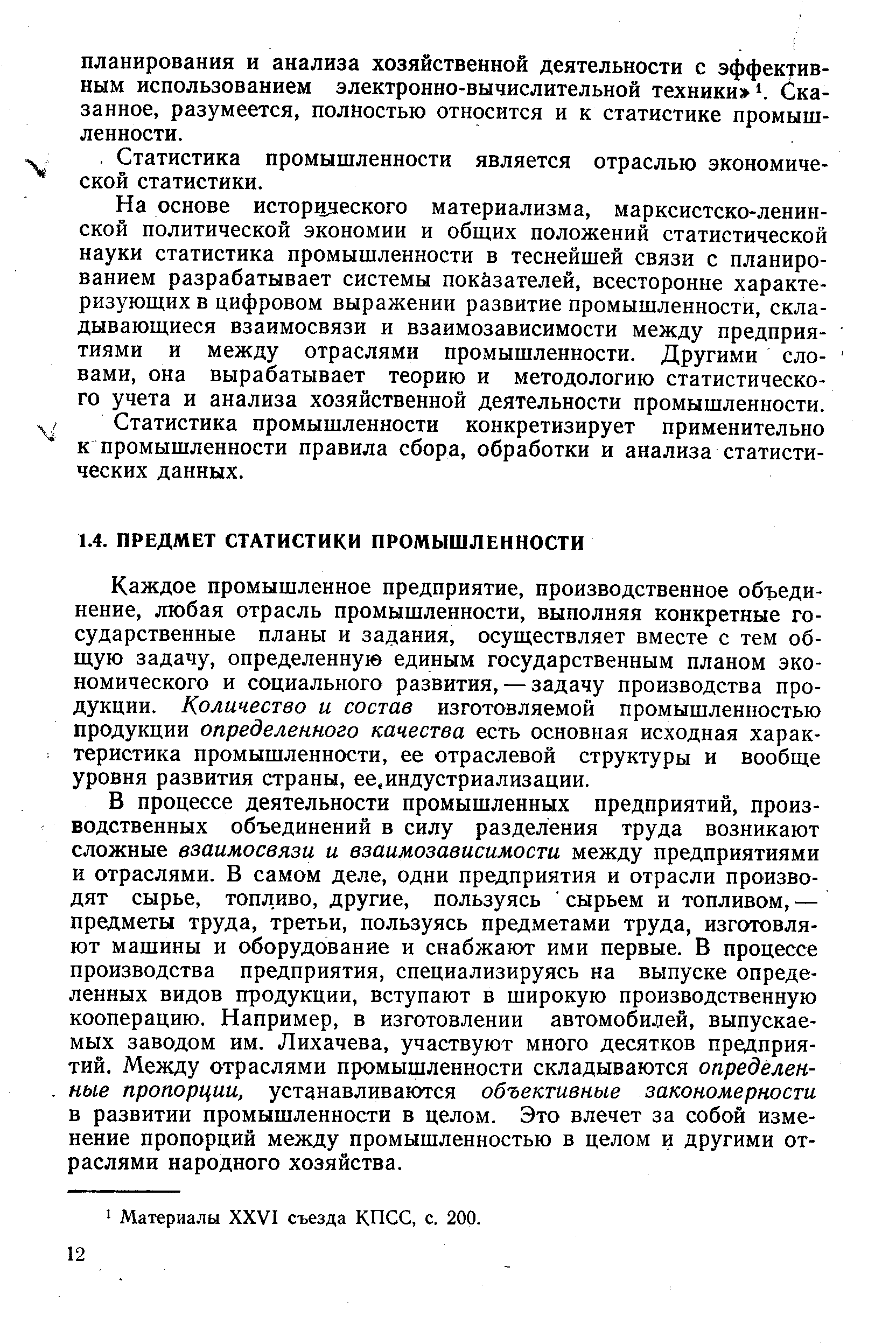 Каждое промышленное предприятие, производственное объединение, любая отрасль промышленности, выполняя конкретные государственные планы и задания, осуществляет вместе с тем общую задачу, определенную единым государственным планом экономического и социального развития, — задачу производства продукции. Количество и состав изготовляемой промышленностью продукции определенного качества есть основная исходная характеристика промышленности, ее отраслевой структуры и вообще уровня развития страны, ее.индустриализации.
