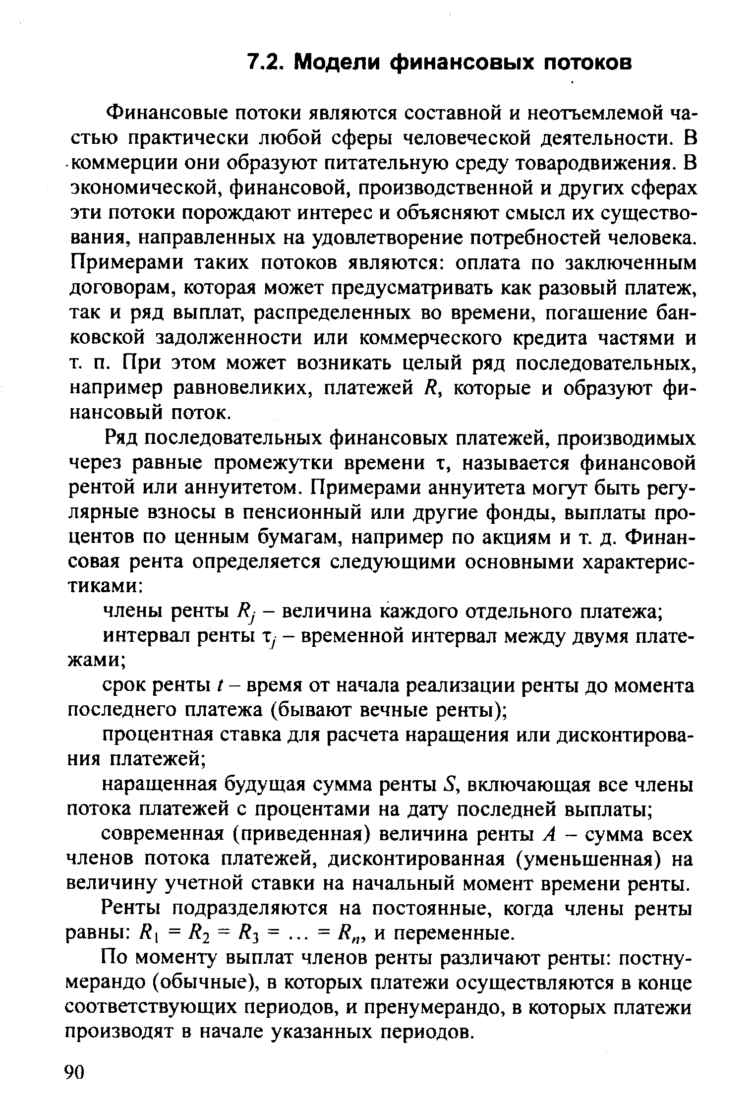 Финансовые потоки являются составной и неотъемлемой частью практически любой сферы человеческой деятельности. В коммерции они образуют питательную среду товародвижения. В экономической, финансовой, производственной и других сферах эти потоки порождают интерес и объясняют смысл их существования, направленных на удовлетворение потребностей человека. Примерами таких потоков являются оплата по заключенным договорам, которая может предусматривать как разовый платеж, так и ряд выплат, распределенных во времени, погашение банковской задолженности или коммерческого кредита частями и т. п. При этом может возникать целый ряд последовательных, например равновеликих, платежей / , которые и образуют финансовый поток.
