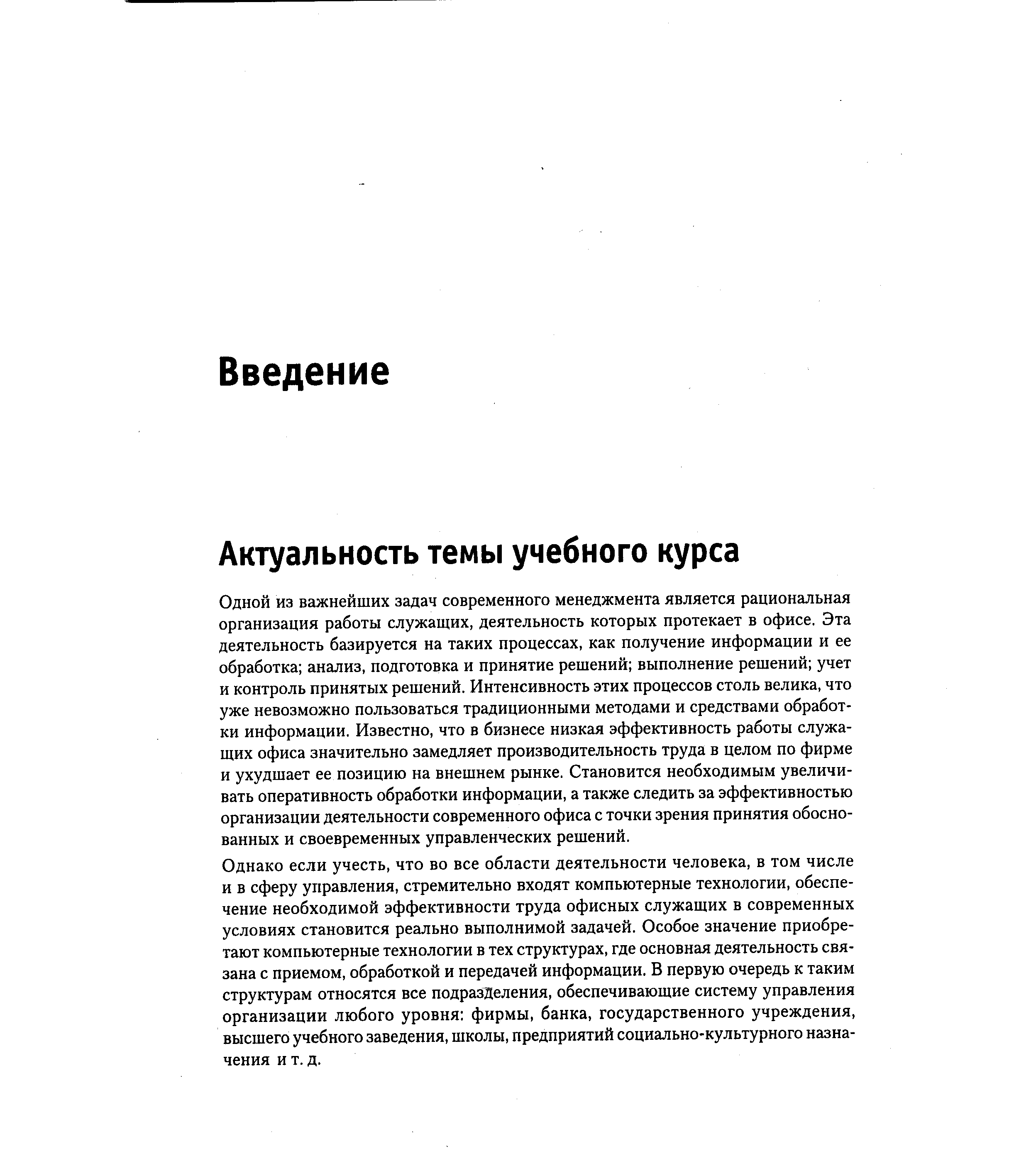 Одной из важнейших задач современного менеджмента является рациональная организация работы служащих, деятельность которых протекает в офисе. Эта деятельность базируется на таких процессах, как получение информации и ее обработка анализ, подготовка и принятие решений выполнение решений учет и контроль принятых решений. Интенсивность этих процессов столь велика, что уже невозможно пользоваться традиционными методами и средствами обработки информации. Известно, что в бизнесе низкая эффективность работы служащих офиса значительно замедляет производительность труда в целом по фирме и ухудшает ее позицию на внешнем рынке. Становится необходимым увеличивать оперативность обработки информации, а также следить за эффективностью организации деятельности современного офиса с точки зрения принятия обоснованных и своевременных управленческих решений.
