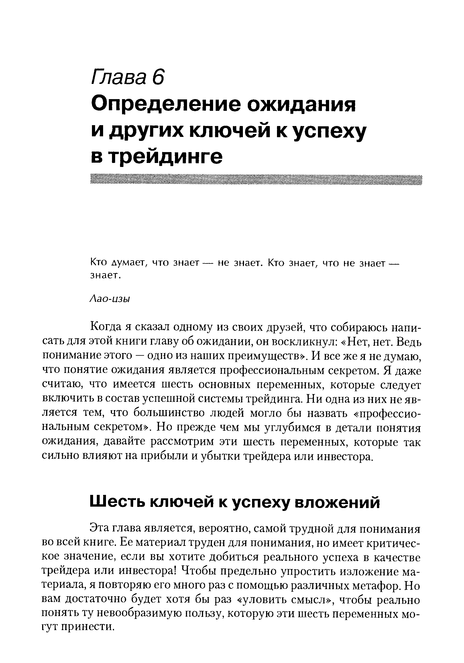 Эта глава является, вероятно, самой трудной для понимания во всей книге. Ее материал труден для понимания, но имеет критическое значение, если вы хотите добиться реального успеха в качестве трейдера или инвестора Чтобы предельно упростить изложение материала, я повторяю его много раз с помощью различных метафор. Но вам достаточно будет хотя бы раз уловить смысл , чтобы реально понять ту невообразимую пользу, которую эти шесть переменных могут принести.
