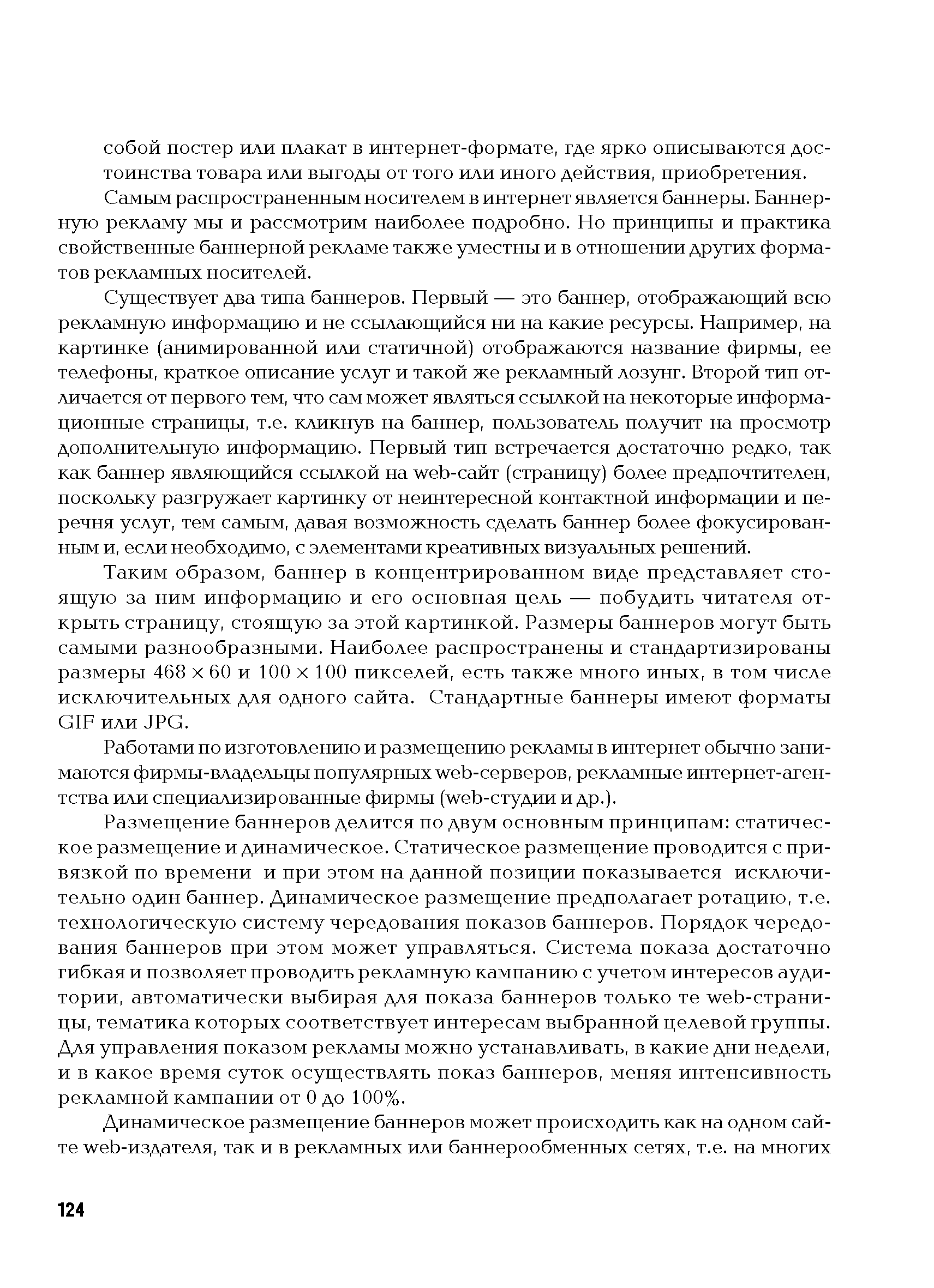 Таким образом, баннер в концентрированном виде представляет стоящую за ним информацию и его основная цель — побудить читателя открыть страницу, стоящую за этой картинкой. Размеры баннеров могут быть самыми разнообразными. Наиболее распространены и стандартизированы размеры 468 X 60 и 100 X 100 пикселей, есть также много иных, в том числе исключительных для одного сайта. Стандартные баннеры имеют форматы GIF или JPG.
