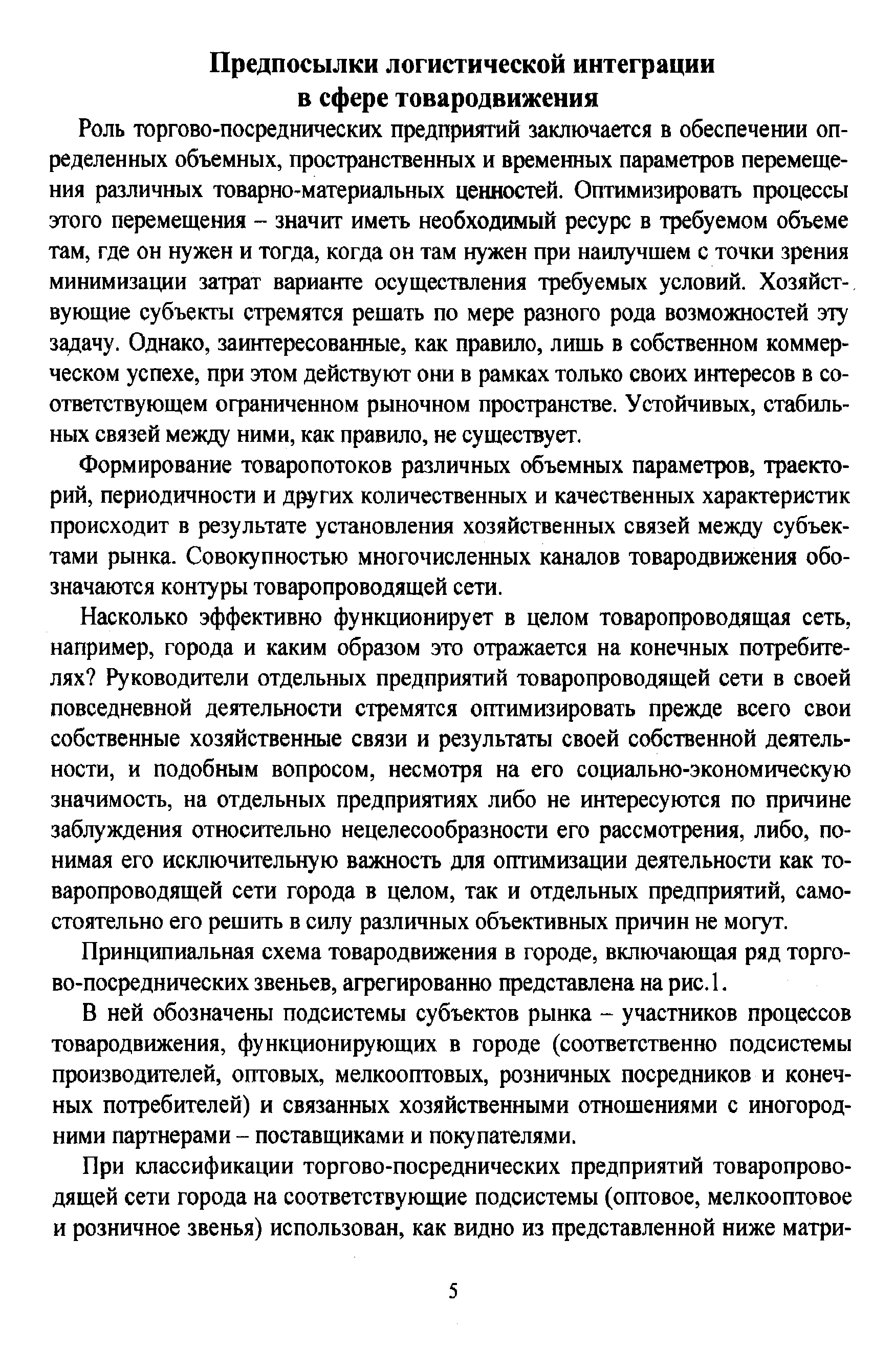 Роль торгово-посреднических предприятий заключается в обеспечении определенных объемных, пространственных и временных параметров перемещения различных товарно-материальных ценностей. Оптимизировать процессы этого перемещения - значит иметь необходимый ресурс в требуемом объеме там, где он нужен и тогда, когда он там нужен при наилучшем с точки зрения минимизации затрат варианте осуществления требуемых условий. Хозяйствующие субъекты стремятся решать по мере разного рода возможностей эту задачу. Однако, заинтересованные, как правило, лишь в собственном коммерческом успехе, при этом действуют они в рамках только своих интересов в соответствующем ограниченном рыночном пространстве. Устойчивых, стабильных связей между ними, как правило, не существует.
