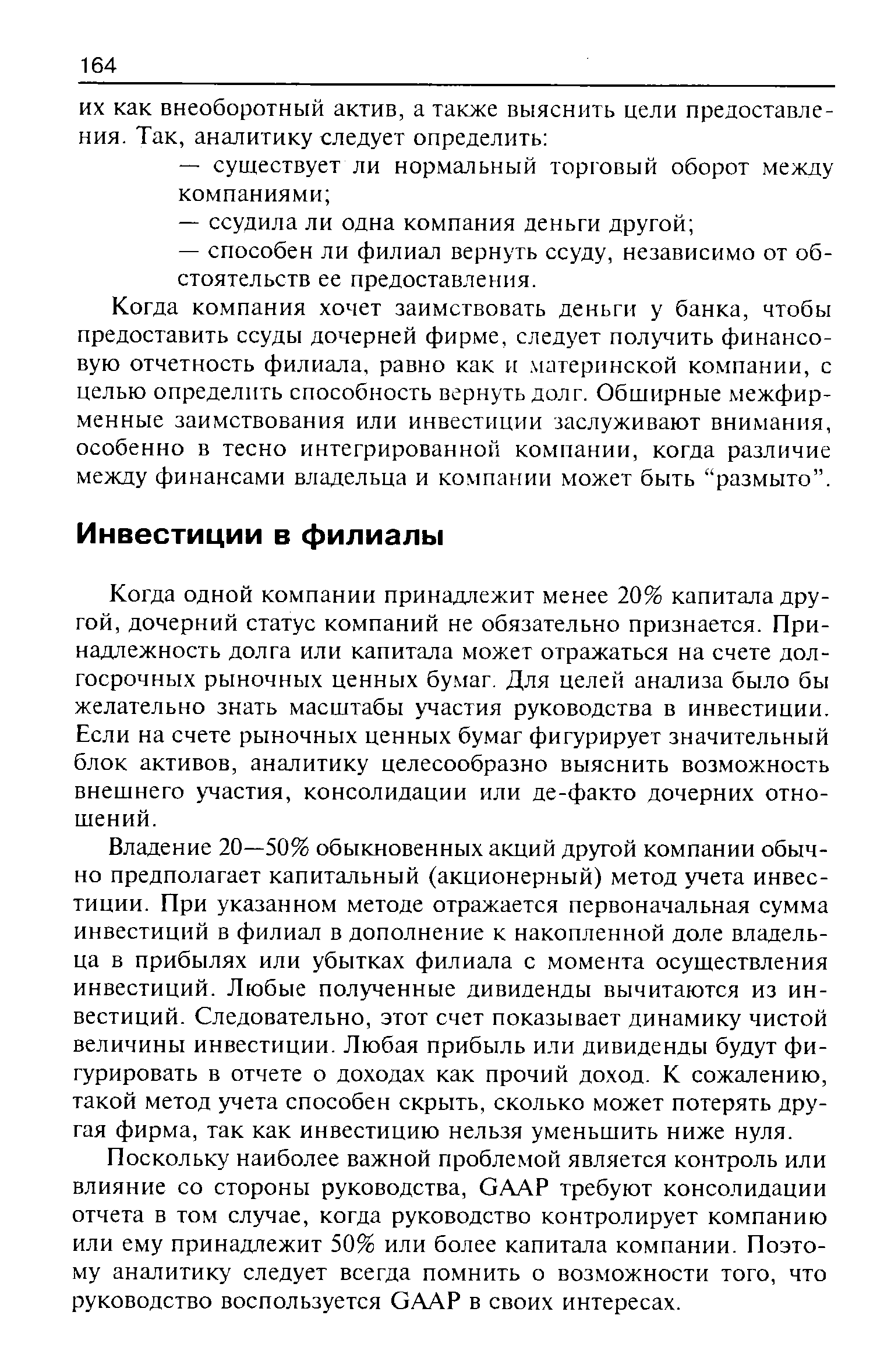 Когда одной компании принадлежит менее 20% капитала другой, дочерний статус компаний не обязательно признается. Принадлежность долга или капитала может отражаться на счете долгосрочных рыночных ценных бумаг. Для целей анализа было бы желательно знать масштабы участия руководства в инвестиции. Если на счете рыночных ценных бумаг фигурирует значительный блок активов, аналитику целесообразно выяснить возможность внешнего участия, консолидации или де-факто дочерних отношений.
