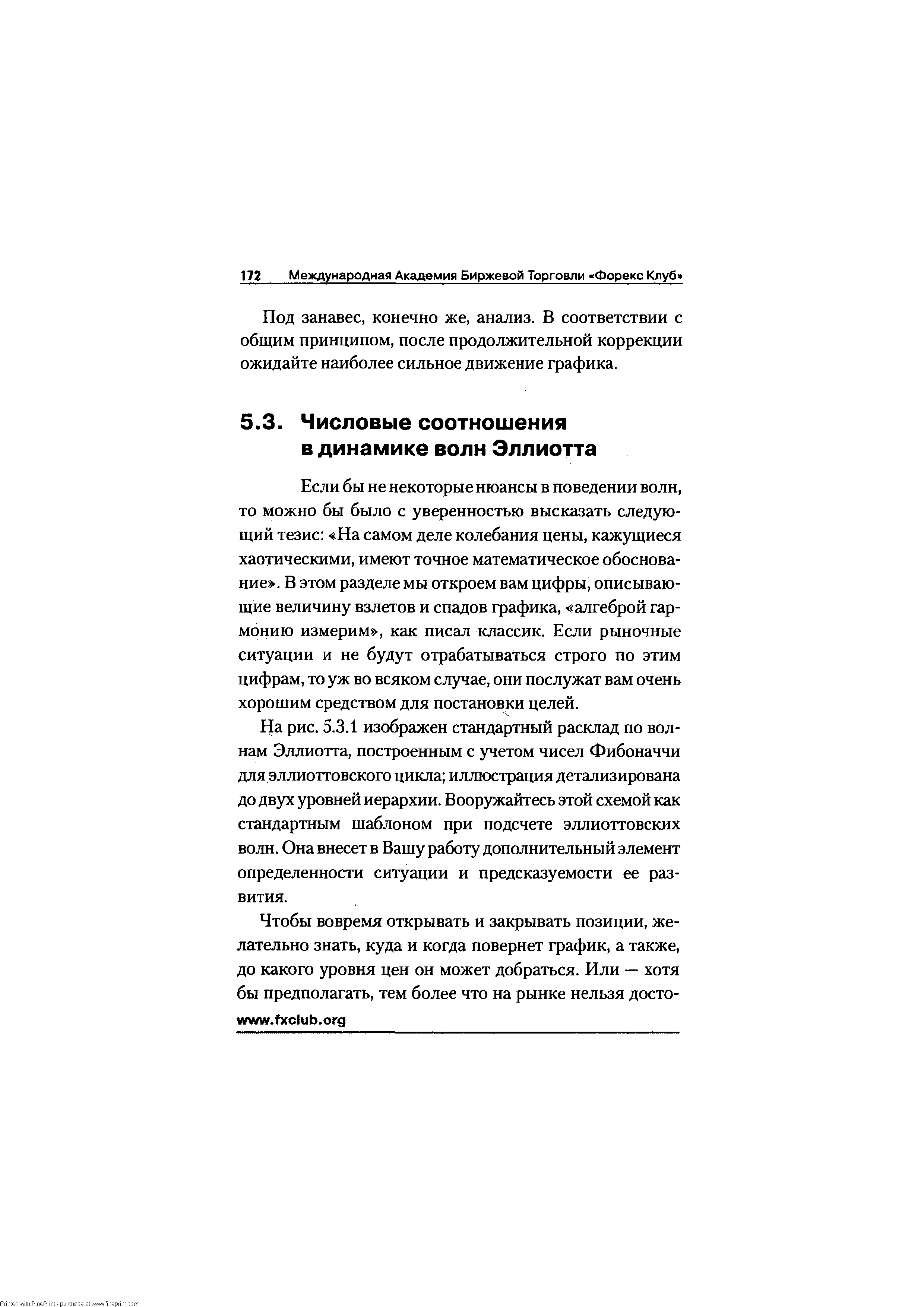 Если бы не некоторые нюансы в поведении волн, то можно бы было с уверенностью высказать следующий тезис На самом деле колебания цены, кажущиеся хаотическими, имеют точное математическое обоснование . В этом разделе мы откроем вам цифры, описывающие величину взлетов и спадов графика, алгеброй гармонию измерим , как писал классик. Если рыночные ситуации и не будут отрабатываться строго по этим цифрам, то уж во всяком случае, они послужат вам очень хорошим средством для постановки целей.
