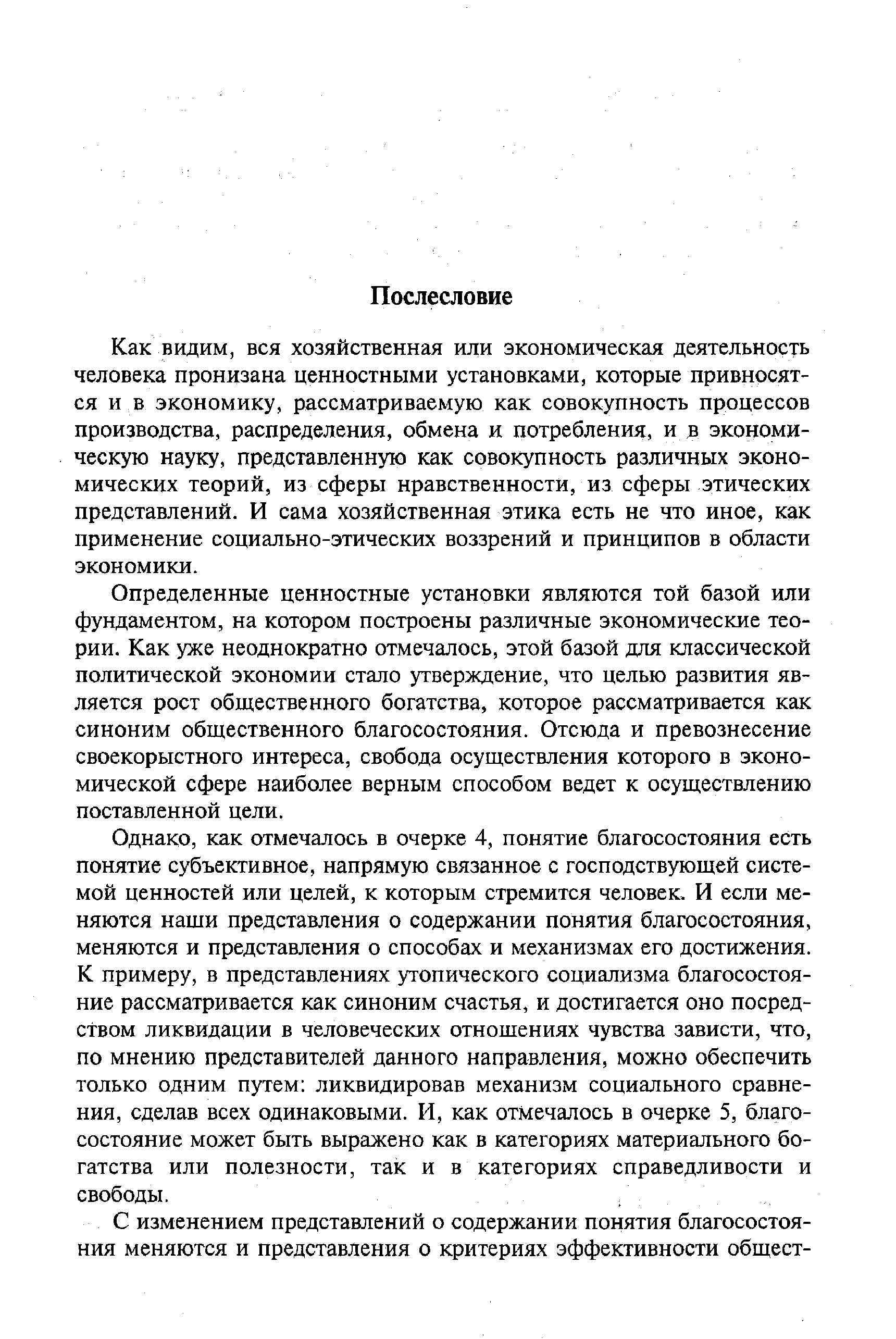 Как видим, вся хозяйственная или экономическая деятельность человека пронизана ценностными установками, которые привносятся и в экономику, рассматриваемую как совокупность процессов производства, распределения, обмена и потребления, и в экономическую науку, представленную как совокупность различных экономических теорий, из сферы нравственности, из сферы этических представлений. И сама хозяйственная этика есть не что иное, как применение социально-этических воззрений и принципов в области экономики.
