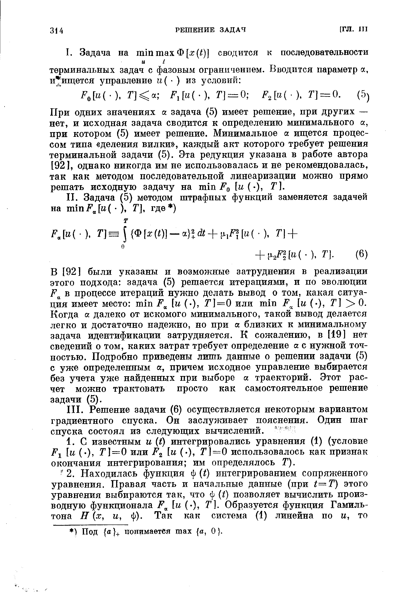 При одних значениях а задача (5) имеет решение, при других — нет, и исходная задача сводится к определению минимального а, при котором (5) имеет решение. Минимальное а ищется процессом типа деления вилки , каждый акт которого требует решения терминальной задачи (5). Эта редукция указана в работе автора [92], однако никогда им не использовалась и не рекомендовалась, так как методом последовательной линеаризации можно прямо решать исходную задачу на min F0 lu(-), T].
