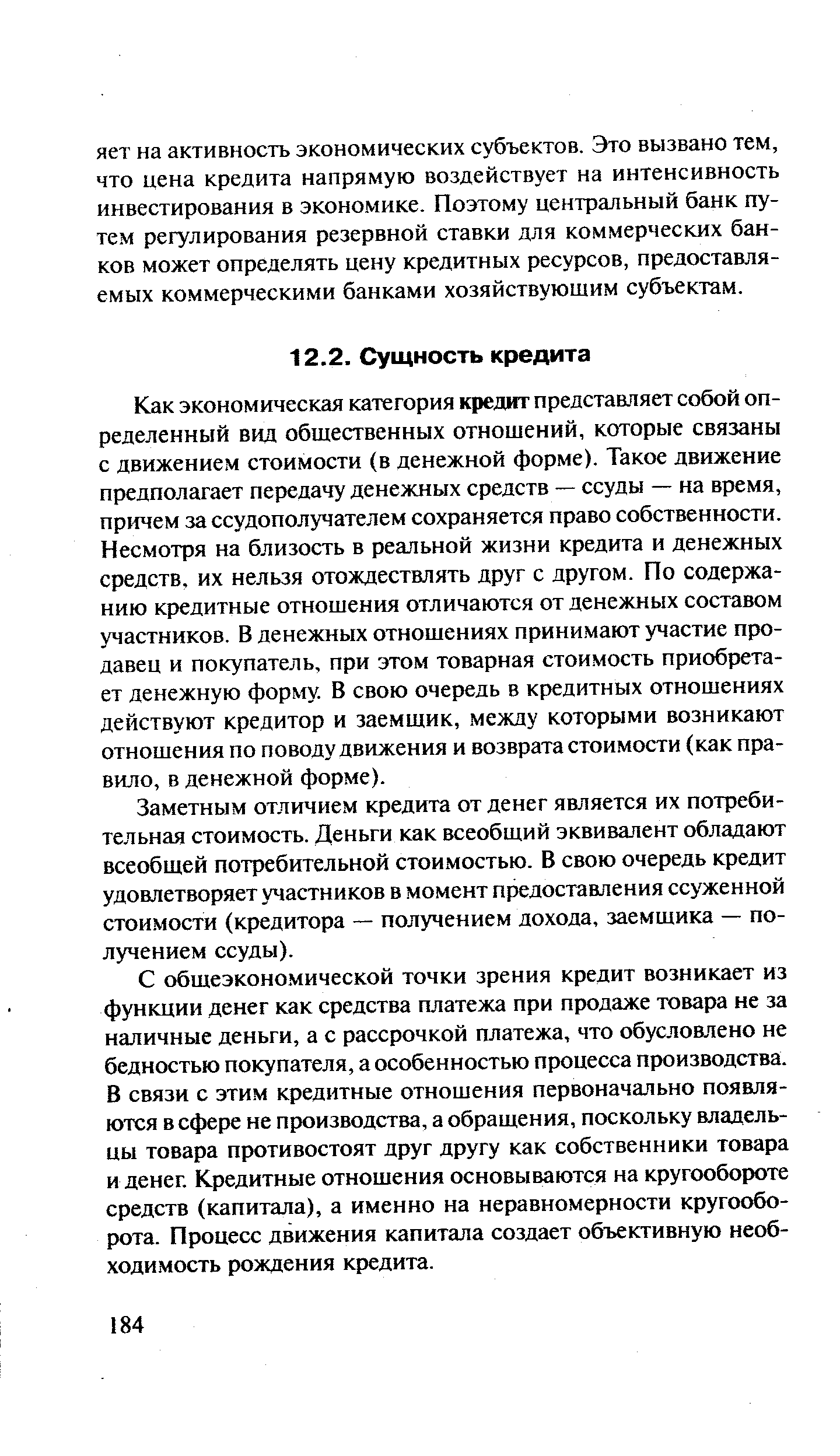 Как экономическая категория кредит представляет собой определенный вид общественных отношений, которые связаны с движением стоимости (в денежной форме). Такое движение предполагает передачу денежных средств — ссуды — на время, причем за ссудополучателем сохраняется право собственности. Несмотря на близость в реальной жизни кредита и денежных средств, их нельзя отождествлять друг с другом. По содержанию кредитные отношения отличаются от денежных составом участников. В денежных отношениях принимают участие продавец и покупатель, при этом товарная стоимость приобретает денежную форму. В свою очередь в кредитных отношениях действуют кредитор и заемщик, между которыми возникают отношения по поводу движения и возврата стоимости (как правило, в денежной форме).
