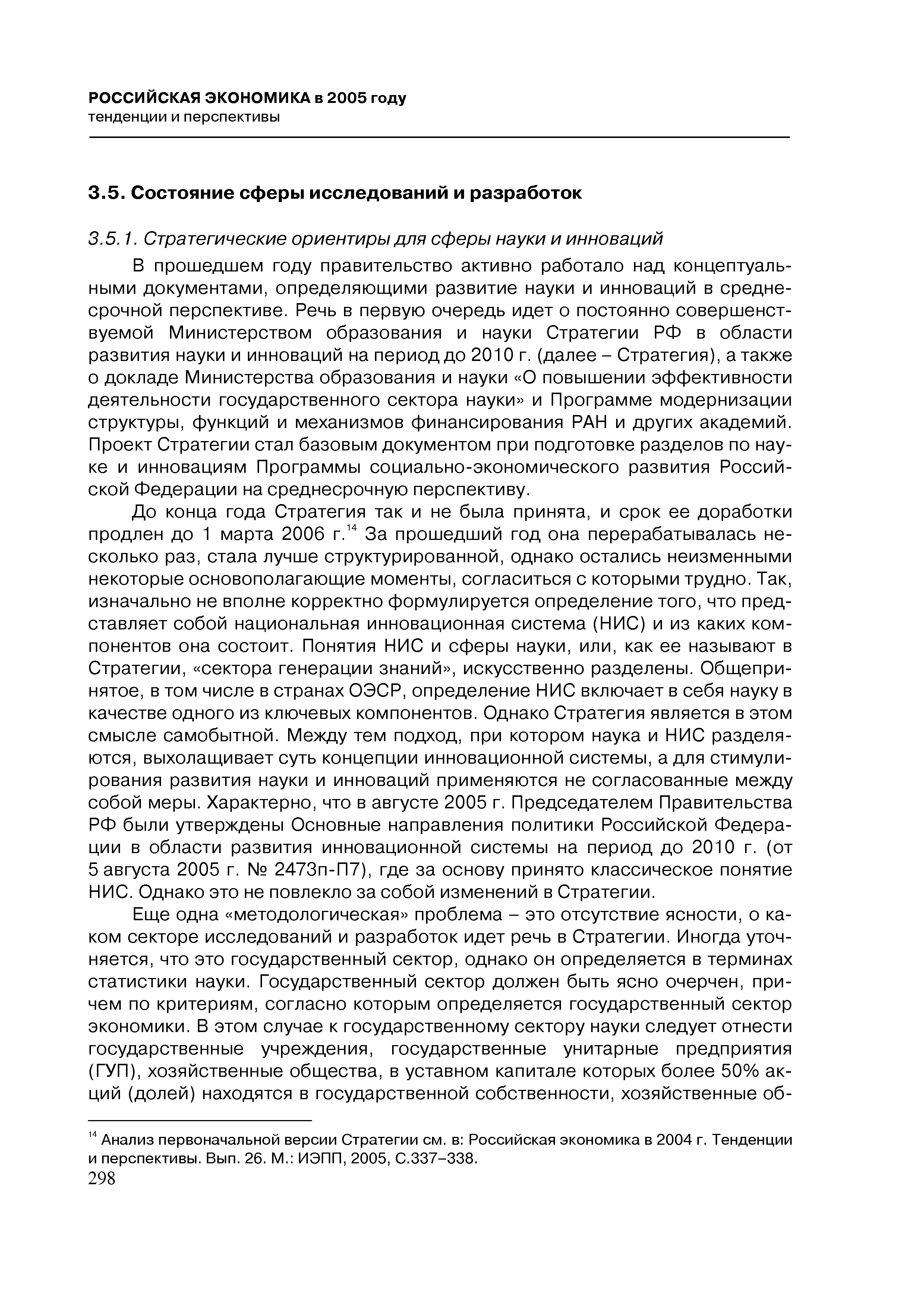 В прошедшем году правительство активно работало над концептуальными документами, определяющими развитие науки и инноваций в среднесрочной перспективе. Речь в первую очередь идет о постоянно совершенствуемой Министерством образования и науки Стратегии РФ в области развития науки и инноваций на период до 2010 г. (далее- Стратегия), а также о докладе Министерства образования и науки О повышении эффективности деятельности государственного сектора науки и Программе модернизации структуры, функций и механизмов финансирования РАН и других академий. Проект Стратегии стал базовым документом при подготовке разделов по науке и инновациям Программы социально-экономического развития Российской Федерации на среднесрочную перспективу.
