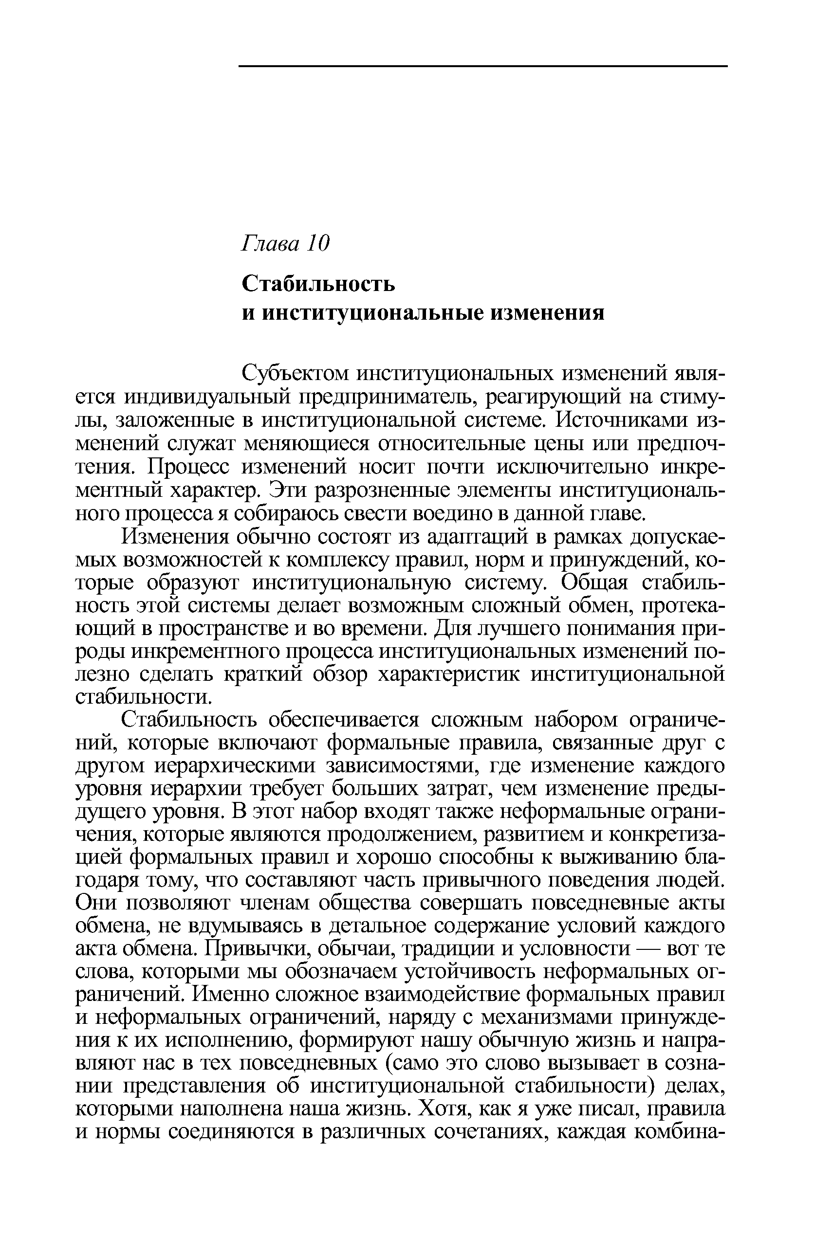 Изменения обычно состоят из адаптации в рамках допускаемых возможностей к комплексу правил, норм и принуждений, которые образуют институциональную систему. Общая стабильность этой системы делает возможным сложный обмен, протекающий в пространстве и во времени. Для лучшего понимания природы инкрементного процесса институциональных изменений полезно сделать краткий обзор характеристик институциональной стабильности.
