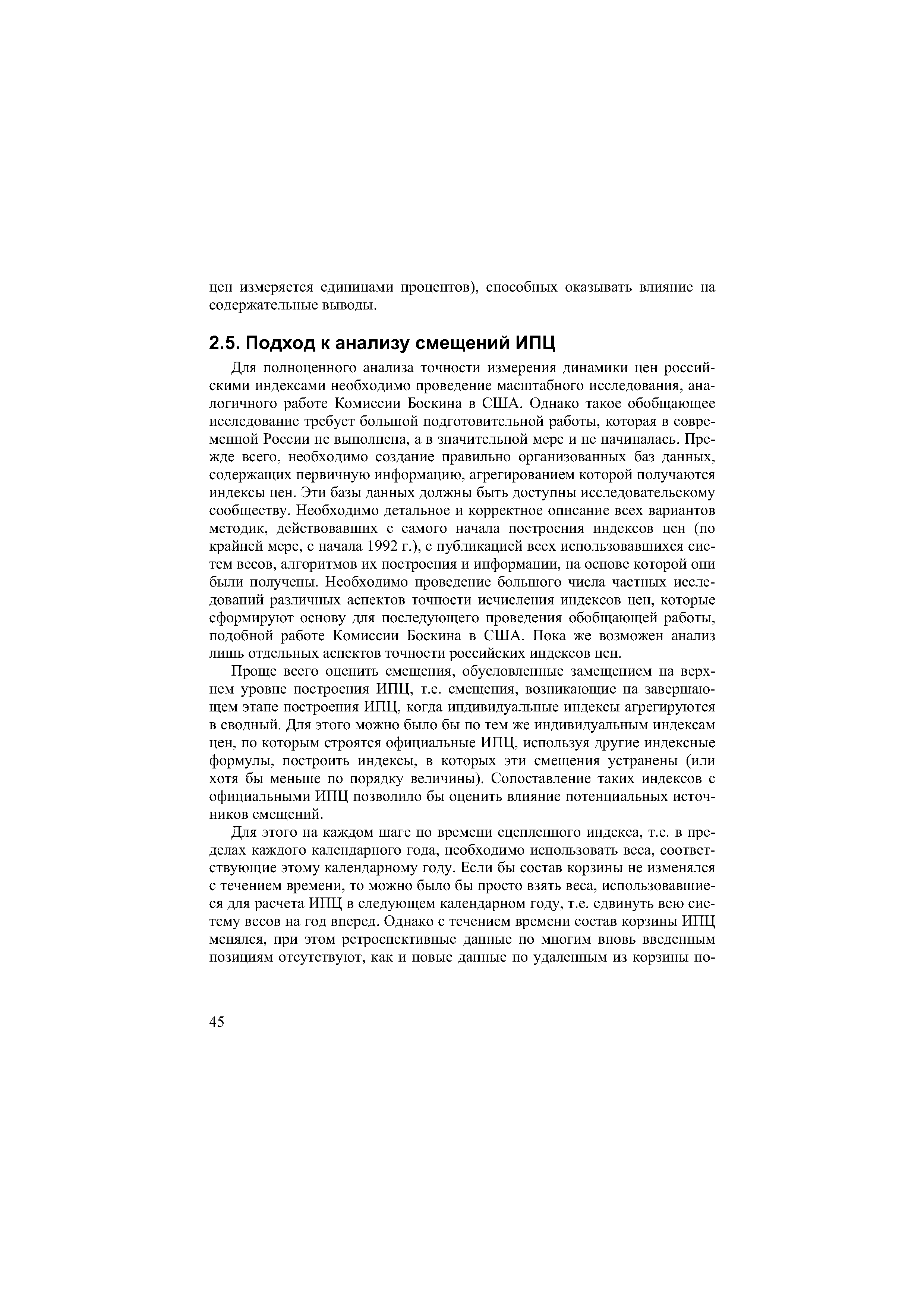 Проще всего оценить смещения, обусловленные замещением на верхнем уровне построения ИПЦ, т.е. смещения, возникающие на завершающем этапе построения ИПЦ, когда индивидуальные индексы агрегируются в сводный. Для этого можно было бы по тем же индивидуальным индексам цен, по которым строятся официальные ИПЦ, используя другие индексные формулы, построить индексы, в которых эти смещения устранены (или хотя бы меньше по порядку величины). Сопоставление таких индексов с официальными ИПЦ позволило бы оценить влияние потенциальных источников смещений.
