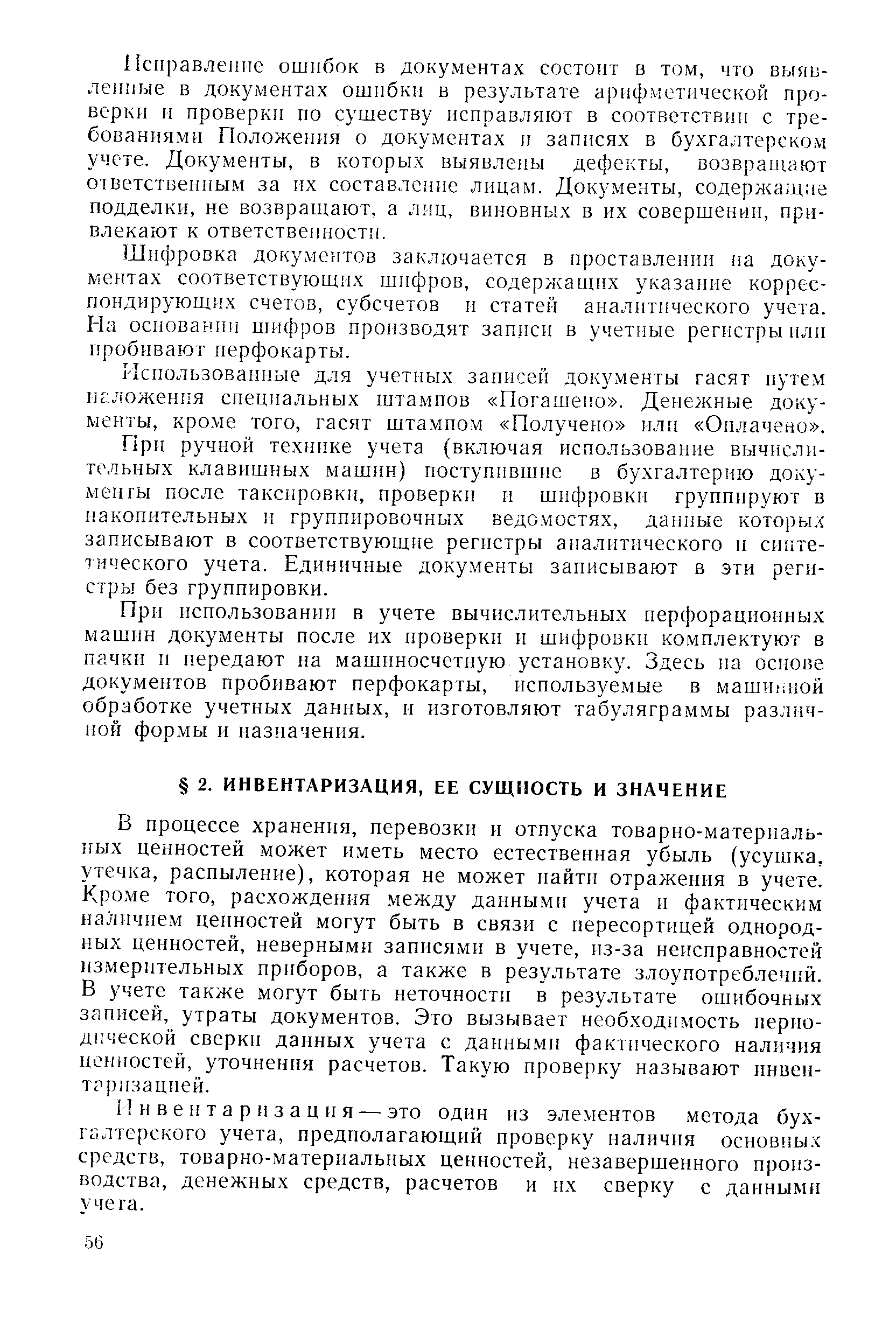 В процессе хранения, перевозки и отпуска товарно-материальных ценностей может иметь место естественная убыль (усушка, утечка, распыление), которая не может найти отражения в учете. Кроме того, расхождения между данными учета и фактическим наличием ценностей могут быть в связи с пересортицей однородных ценностей, неверными записями в учете, из-за неисправностей измерительных приборов, а также в результате злоупотреблений. В учете также могут быть неточности в результате ошибочных записей, утраты документов. Это вызывает необходимость периодической сверки данных учета с данными фактического наличия ценностей, уточнения расчетов. Такую проверку называют инвентаризацией.
