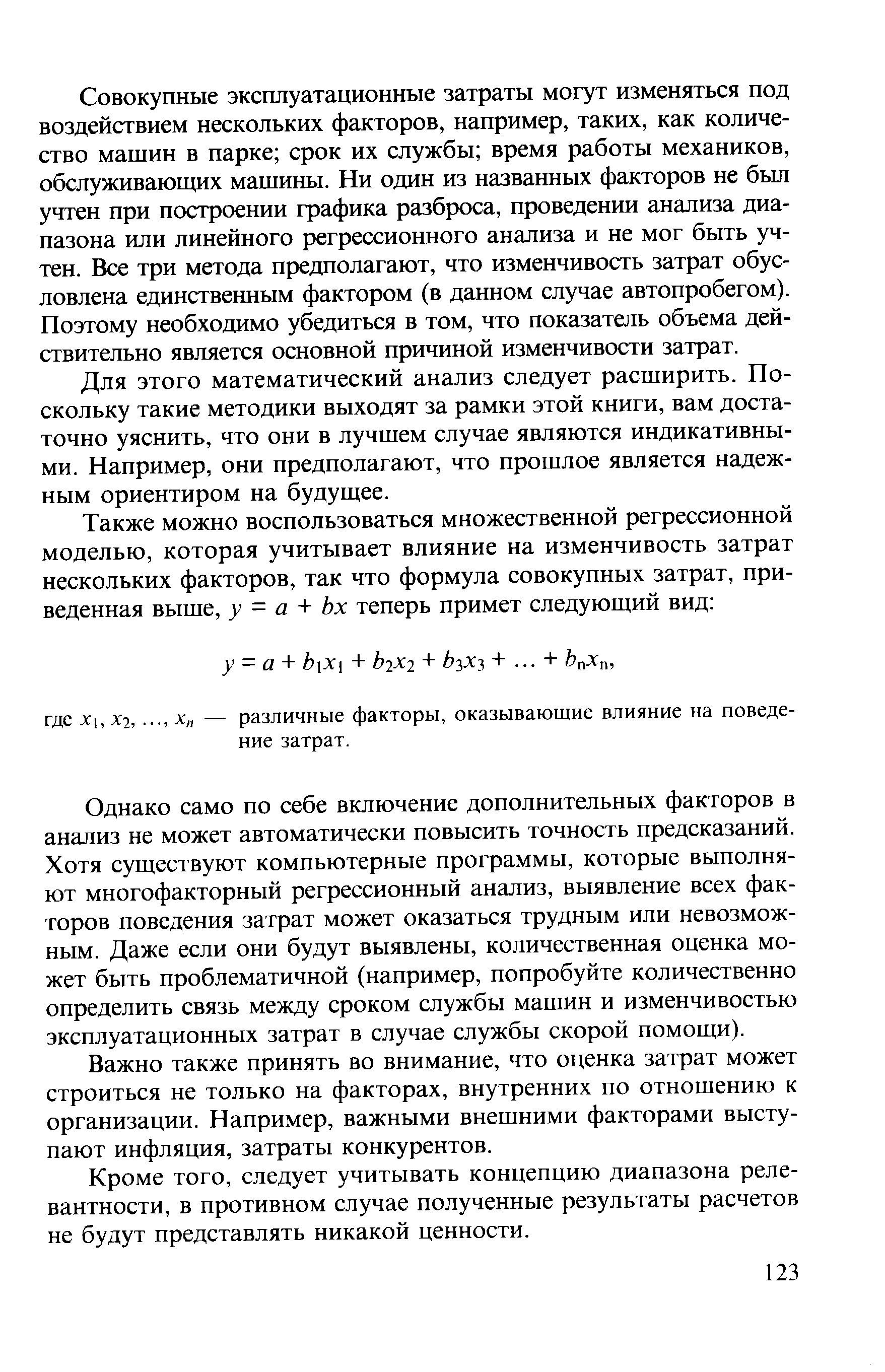 Совокупные эксплуатационные затраты могут изменяться под воздействием нескольких факторов, например, таких, как количество машин в парке срок их службы время работы механиков, обслуживающих машины. Ни один из названных факторов не был учтен при построении графика разброса, проведении анализа диапазона или линейного регрессионного анализа и не мог быть учтен. Все три метода предполагают, что изменчивость затрат обусловлена единственным фактором (в данном случае автопробегом). Поэтому необходимо убедиться в том, что показатель объема действительно является основной причиной изменчивости затрат.
