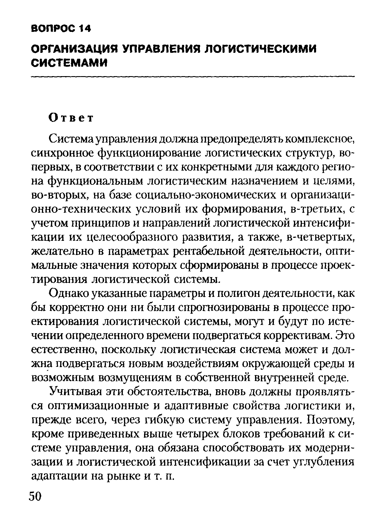 Система управления должна предопределять комплексное, синхронное функционирование логистических структур, во-первых, в соответствии с их конкретными для каждого региона функциональным логистическим назначением и целями, во-вторых, на базе социально-экономических и организационно-технических условий их формирования, в-третьих, с учетом принципов и направлений логистической интенсификации их целесообразного развития, а также, в-четвертых, желательно в параметрах рентабельной деятельности, оптимальные значения которых сформированы в процессе проектирования логистической системы.
