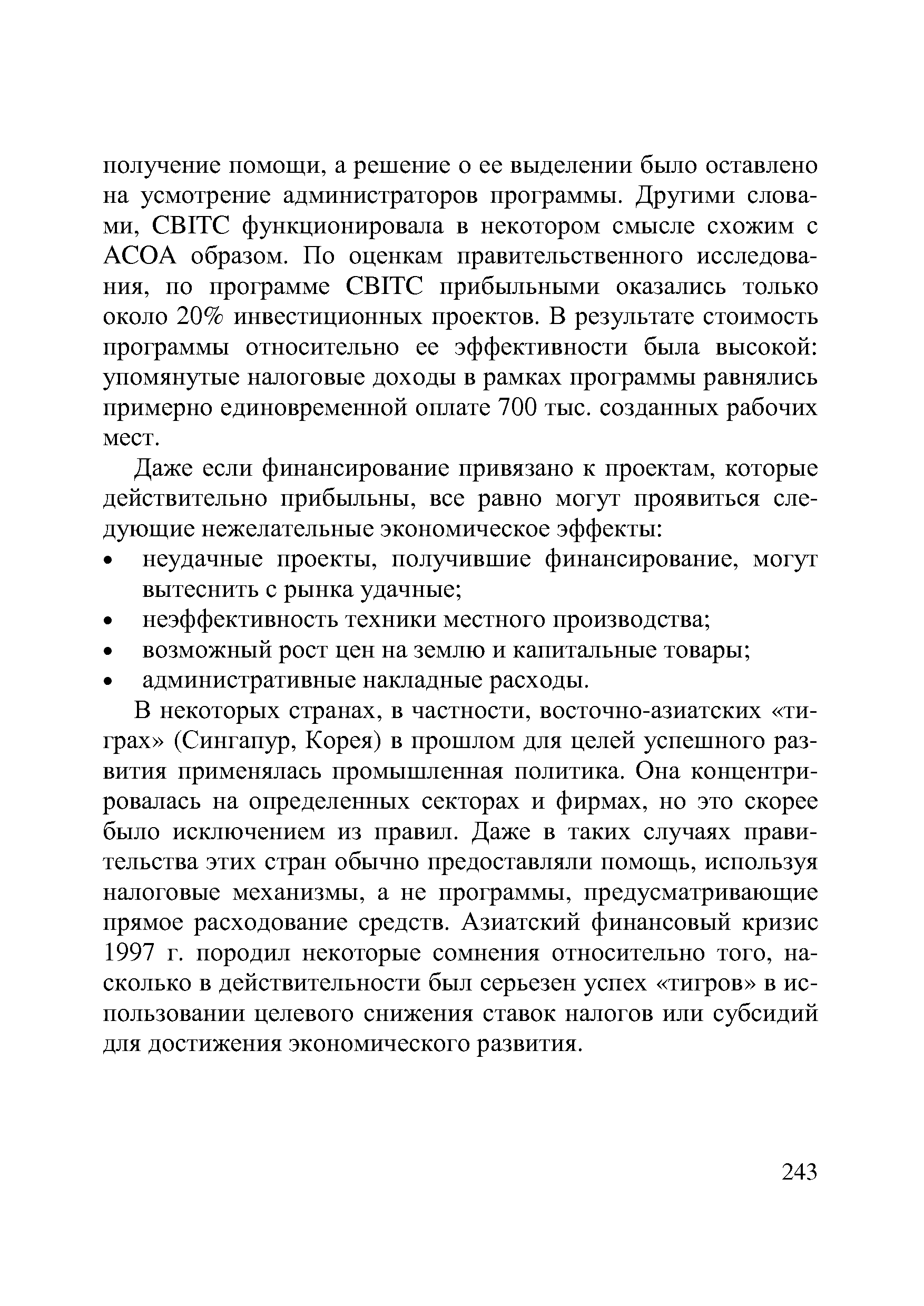 В некоторых странах, в частности, восточно-азиатских тиграх (Сингапур, Корея) в прошлом для целей успешного развития применялась промышленная политика. Она концентрировалась на определенных секторах и фирмах, но это скорее было исключением из правил. Даже в таких случаях правительства этих стран обычно предоставляли помощь, используя налоговые механизмы, а не программы, предусматривающие прямое расходование средств. Азиатский финансовый кризис 1997 г. породил некоторые сомнения относительно того, насколько в действительности был серьезен успех тигров в использовании целевого снижения ставок налогов или субсидий для достижения экономического развития.
