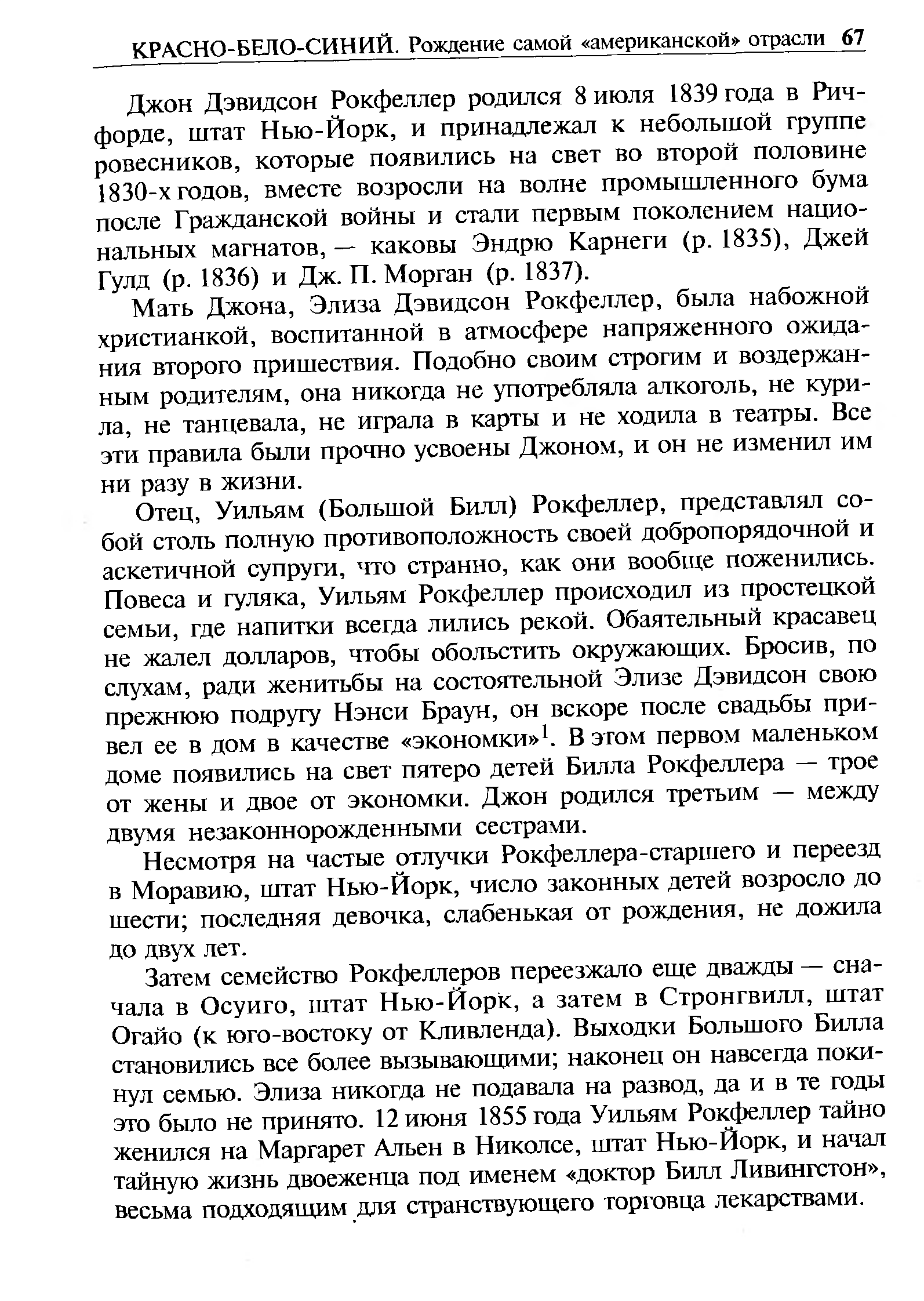 Мать Джона, Элиза Дэвидсон Рокфеллер, была набожной христианкой, воспитанной в атмосфере напряженного ожидания второго пришествия. Подобно своим строгим и воздержанным родителям, она никогда не употребляла алкоголь, не курила, не танцевала, не играла в карты и не ходила в театры. Все эти правила были прочно усвоены Джоном, и он не изменил им ни разу в жизни.
