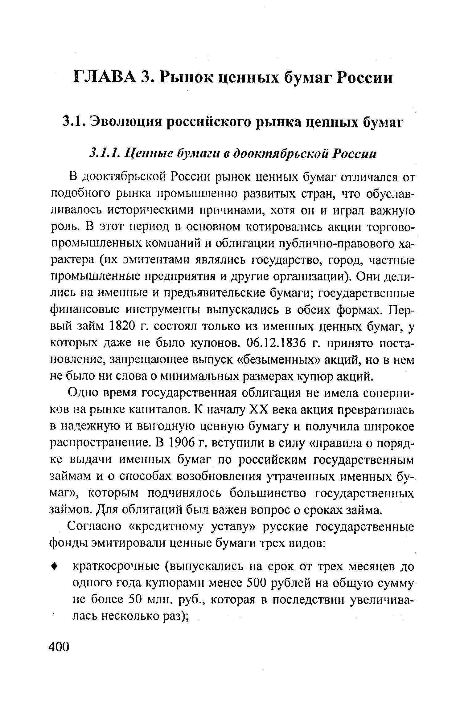 В дооктябрьской России рынок ценных бумаг отличался от подобного рынка промышленно развитых стран, что обуславливалось историческими причинами, хотя он и играл важную роль. В этот период в основном котировались акции торгово-промышленных компаний и облигации публично-правового характера (их эмитентами являлись государство, город, частные промышленные предприятия и другие организации). Они делились на именные и предъявительские бумаги государственные финансовые инструменты выпускались в обеих формах. Первый займ 1820 г. состоял только из именных ценных бумаг, у которых даже не было купонов. 06.12.1836 г. принято постановление, запрещающее выпуск безыменных акций, но в нем не было ни слова о минимальных размерах купюр акций.
