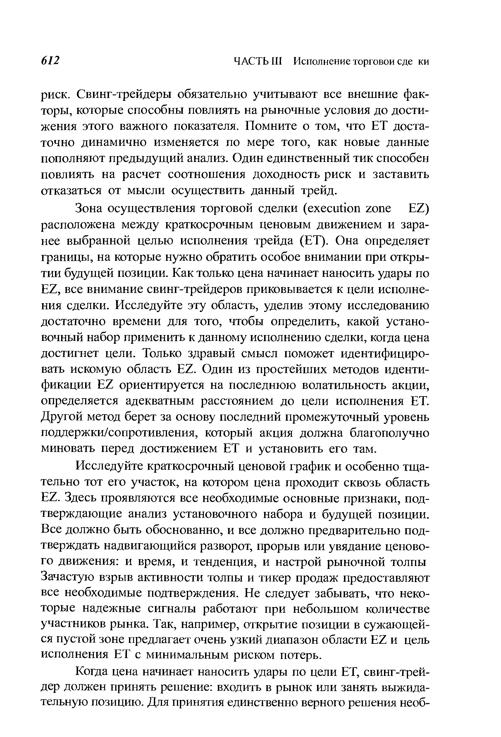 Исследуйте краткосрочный ценовой график и особенно тщательно тот его участок, на котором цена проходит сквозь область EZ. Здесь проявляются все необходимые основные признаки, подтверждающие анализ установочного набора и будущей позиции. Все должно быть обоснованно, и все должно предварительно подтверждать надвигающийся разворот, прорыв или увядание ценового движения и время, и тенденция, и настрой рыночной толпы Зачастую взрыв активности толпы и тикер продаж предоставляют все необходимые подтверждения. Не следует забывать, что некоторые надежные сигналы работают при небольшом количестве участников рынка. Так, например, открытие позиции в сужающейся пустой зоне предлагает очень узкий диапазон области EZ и цель исполнения ЕТ с минимальным риском потерь.
