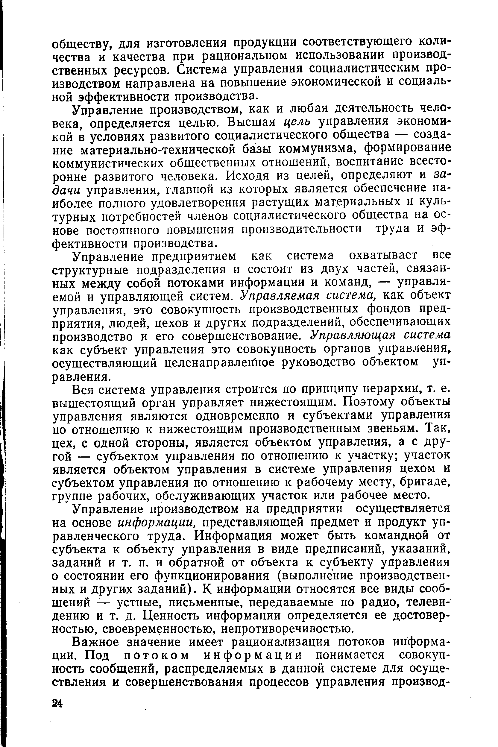 Управление производством, как и любая деятельность человека, определяется целью. Высшая цель управления экономикой в условиях развитого социалистического общества — создание материально-технической базы коммунизма, формирование коммунистических общественных отношений, воспитание всесторонне развитого человека. Исходя из целей, определяют и задачи управления, главной из которых является обеспечение наиболее полного удовлетворения растущих материальных и культурных потребностей членов социалистического общества на основе постоянного повышения производительности труда и эффективности производства.
