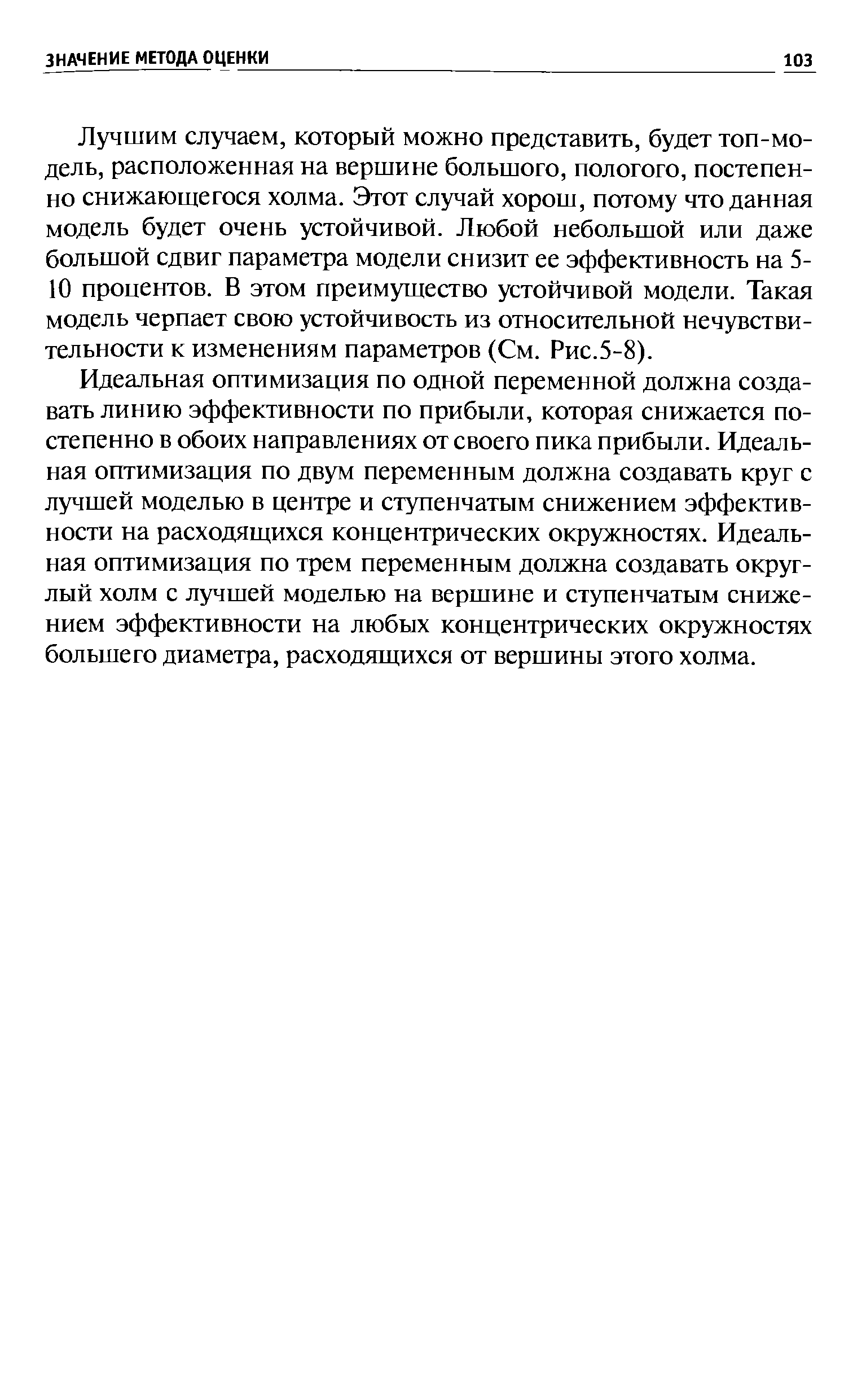 Лучшим случаем, который можно представить, будет топ-модель, расположенная на вершине большого, пологого, постепенно снижающегося холма. Этот случай хорош, потому что данная модель будет очень устойчивой. Любой небольшой или даже большой сдвиг параметра модели снизит ее эффективность на 5-10 процентов. В этом преимущество устойчивой модели. Такая модель черпает свою устойчивость из относительной нечувствительности к изменениям параметров (См. Рис.5-8).
