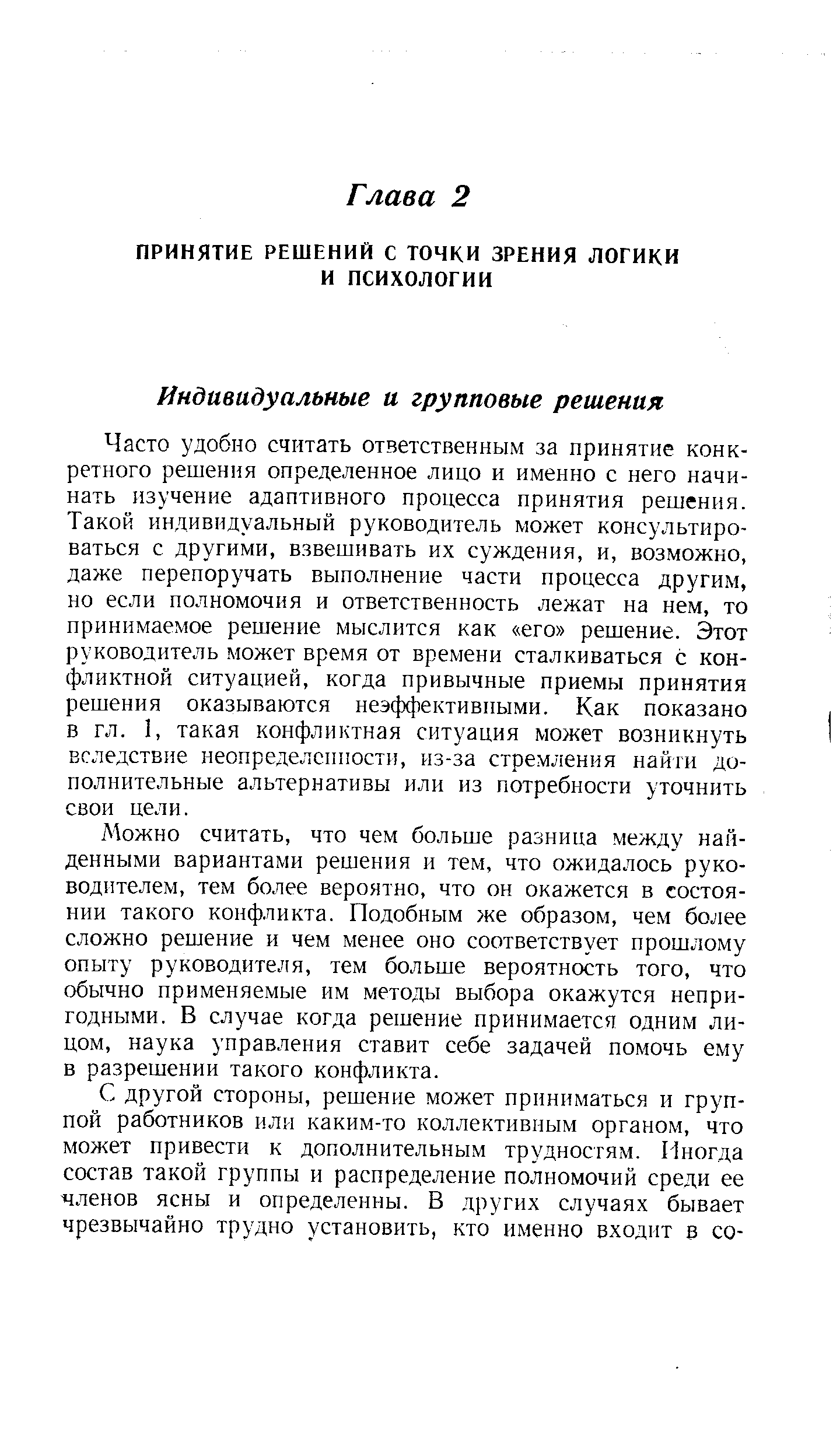 Часто удобно считать ответственным за принятие конкретного решения определенное лицо и именно с него начинать изучение адаптивного процесса принятия решения. Такой индивидуальный руководитель может консультироваться с другими, взвешивать их суждения, и, возможно, даже перепоручать выполнение части процесса другим, но если полномочия и ответственность лежат на нем, то принимаемое решение мыслится как его решение. Этот руководитель может время от времени сталкиваться с конфликтной ситуацией, когда привычные приемы принятия решения оказываются неэффективными. Как показано в гл. 1, такая конфликтная ситуация может возникнуть вследствие неопределенности, из-за стремления найти дополнительные альтернативы или из потребности уточнить свои цели.
