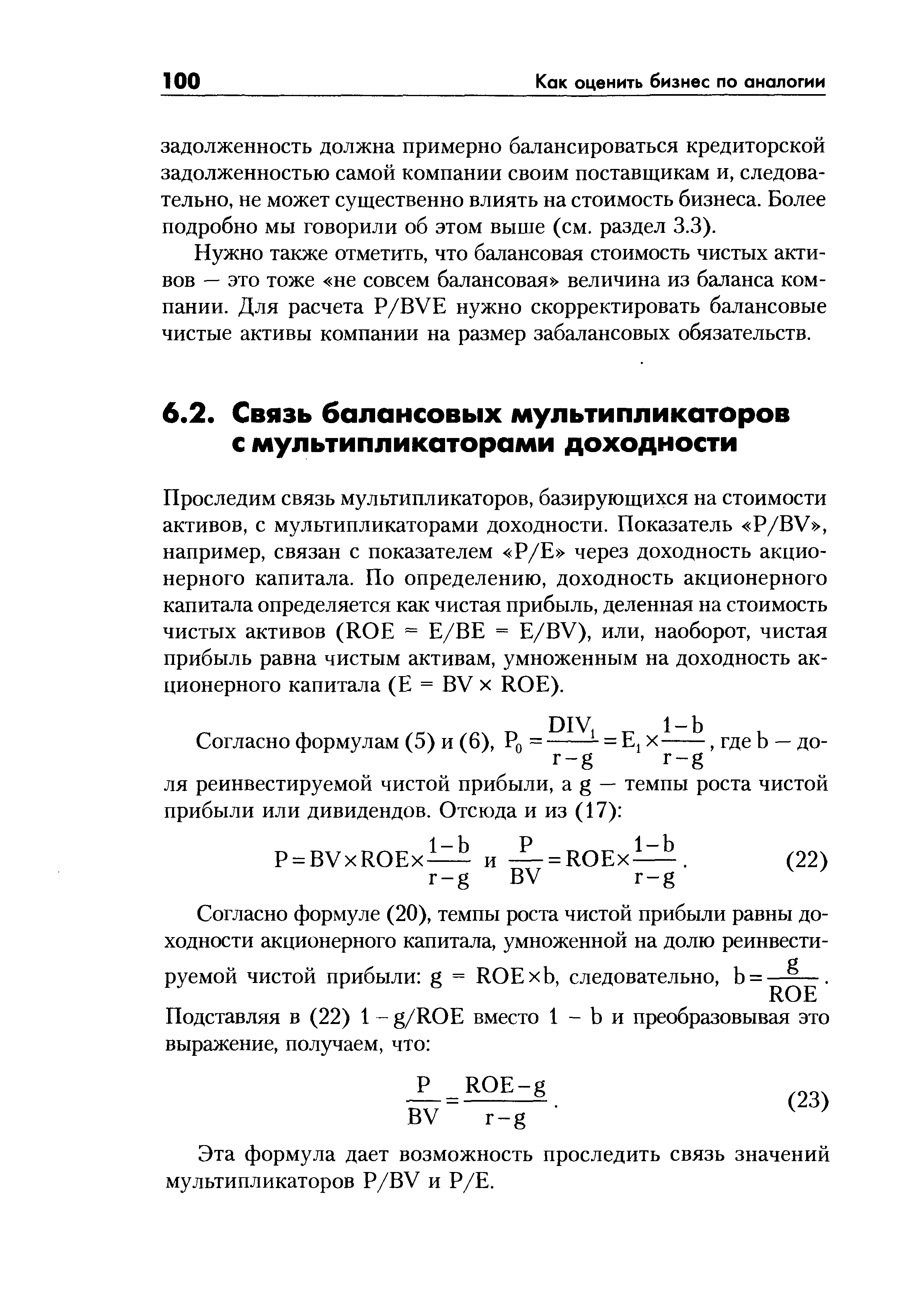 Проследим связь мультипликаторов, базирующихся на стоимости активов, с мультипликаторами доходности. Показатель P/BV , например, связан с показателем Р/Е через доходность акционерного капитала. По определению, доходность акционерного капитала определяется как чистая прибыль, деленная на стоимость чистых активов (ROE = Е/ВЕ = E/BV), или, наоборот, чистая прибыль равна чистым активам, умноженным на доходность акционерного капитала (Е = BV x ROE).
