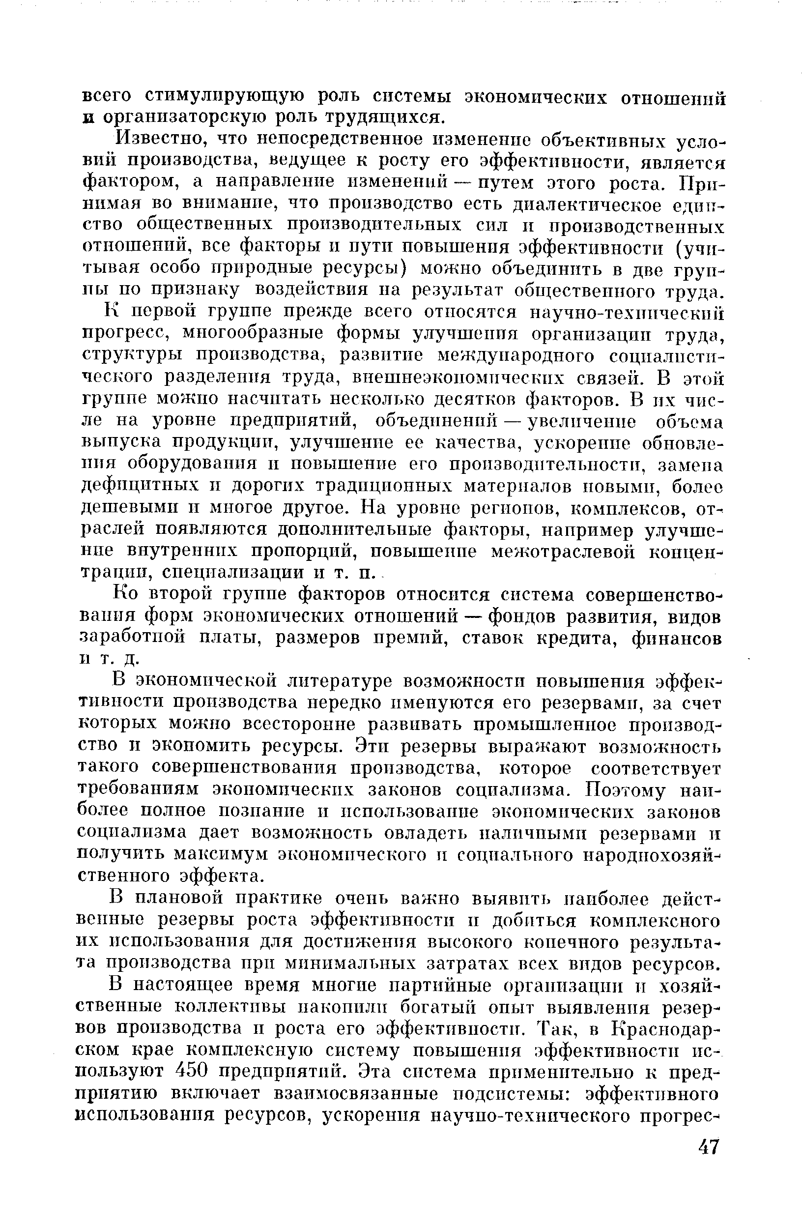 Известно, что непосредственное изменение объективных условий производства, ведущее к росту его эффективности, является фактором, а направление изменений — путем этого роста. Принимая во внимание, что производство есть диалектическое единство общественных производительных сил и производственных отношений, все факторы и пути повышения эффективности (учитывая особо природные ресурсы) можно объединить в две группы по признаку воздействия на результат общественного труда. К первой группе прежде всего относятся научно-технический прогресс, многообразные формы улучшения организации труда, структуры производства, развитие международного социалистического разделения труда, внешнеэкономических связей. В этой группе можно насчитать несколько десятков факторов. В их числе на уровне предприятий, объединений — увеличение объема выпуска продукции, улучшение ее качества, ускорение обновления оборудования и повышение его производительности, замена дефицитных и дорогих традиционных материалов новыми, более дешевыми и многое другое. На уровне регионов, комплексов, отраслей появляются дополнительные факторы, например улучшение внутренних пропорций, повышение межотраслевой концентрации, специализации и т. п.
