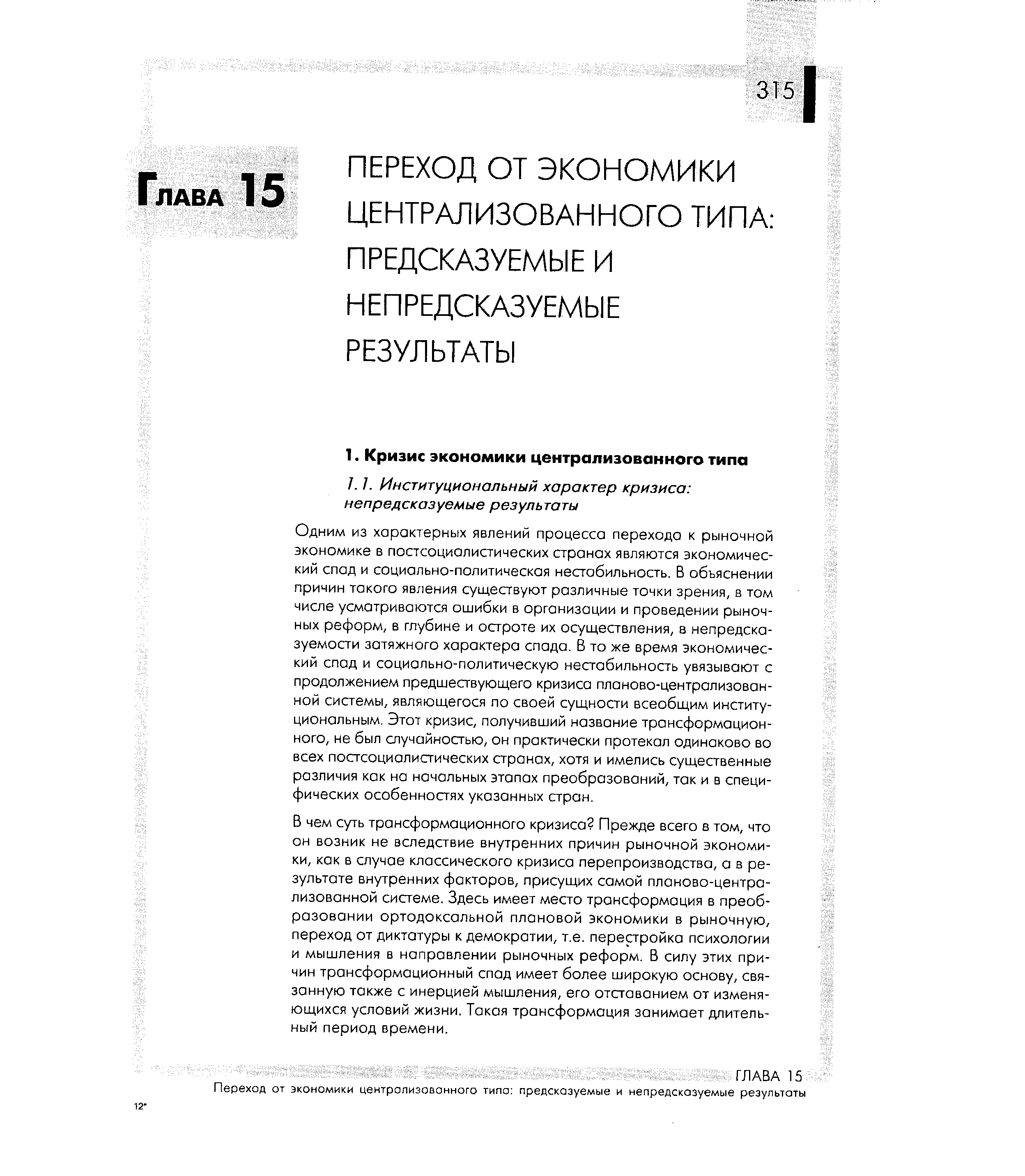 Одним из характерных явлений процесса перехода к рыночной экономике в постсоциалистических странах являются экономический спад и социально-политическая нестабильность. В объяснении причин такого явления существуют различные точки зрения, в том числе усматриваются ошибки в организации и проведении рыночных реформ, в глубине и остроте их осуществления, в непредсказуемости затяжного характера спада. В то же время экономический спад и социально-политическую нестабильность увязывают с продолжением предшествующего кризиса планово-централизованной системы, являющегося по своей сущности всеобщим институциональным. Этот кризис, получивший название трансформационного, не был случайностью, он практически протекал одинаково во всех постсоциалистических странах, хотя и имелись существенные различия как на начальных этапах преобразований, так и в специфических особенностях указанных стран.
